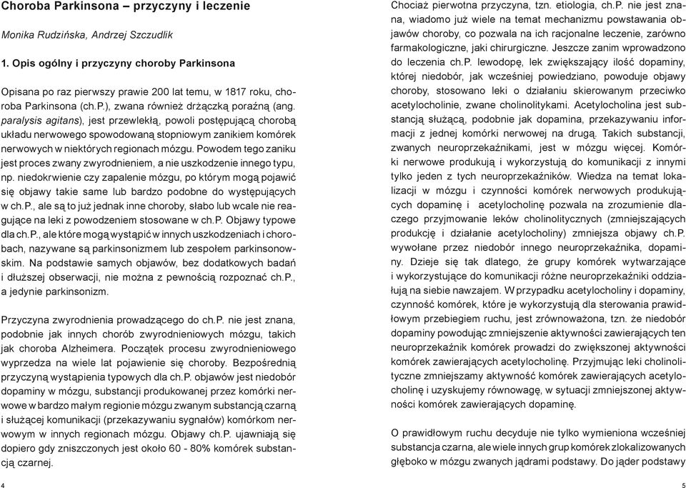 paralysis agitans), jest przewlekłą, powoli postępującą chorobą układu nerwowego spowodowaną stopniowym zanikiem komórek nerwowych w niektórych regionach mózgu.