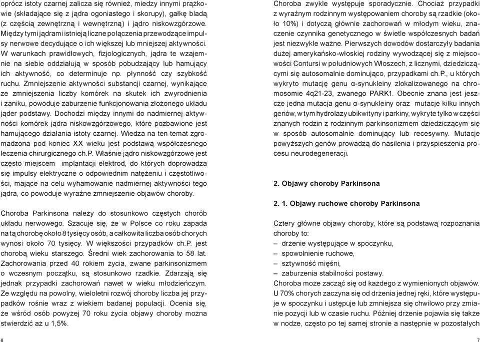 W warunkach prawidłowych, fizjologicznych, jądra te wzajemnie na siebie oddziałują w sposób pobudzający lub hamujący ich aktywność, co determinuje np. płynność czy szybkość ruchu.