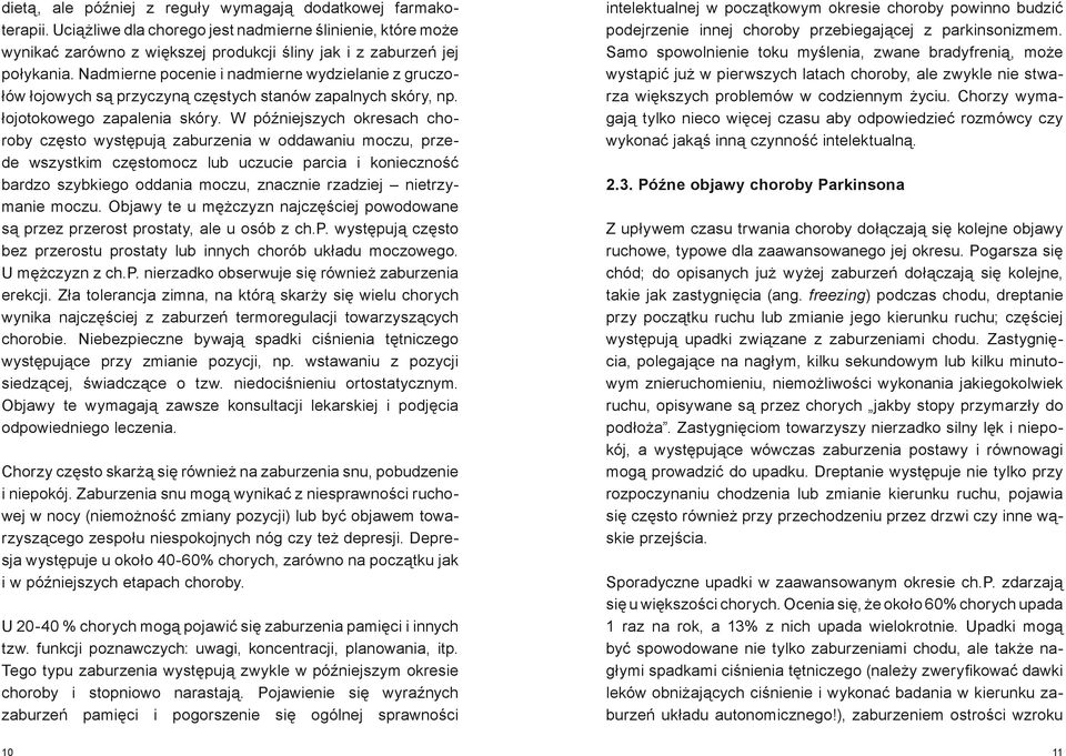 W późniejszych okresach choroby często występują zaburzenia w oddawaniu moczu, przede wszystkim częstomocz lub uczucie parcia i konieczność bardzo szybkiego oddania moczu, znacznie rzadziej