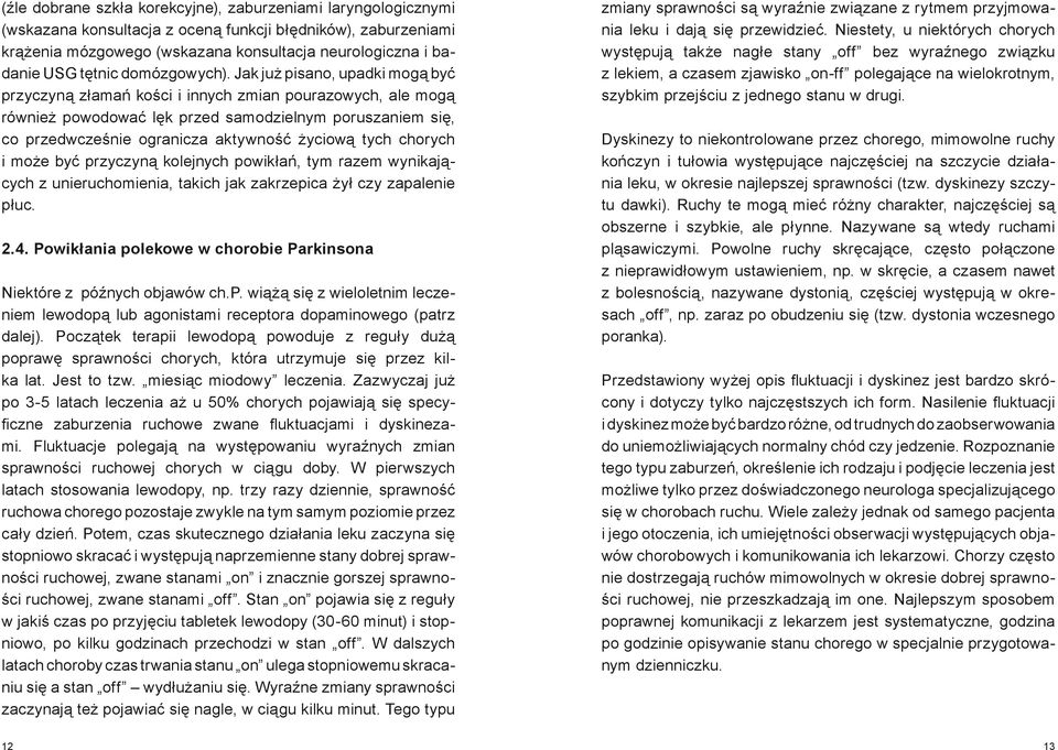 Jak już pisano, upadki mogą być przyczyną złamań kości i innych zmian pourazowych, ale mogą również powodować lęk przed samodzielnym poruszaniem się, co przedwcześnie ogranicza aktywność życiową tych