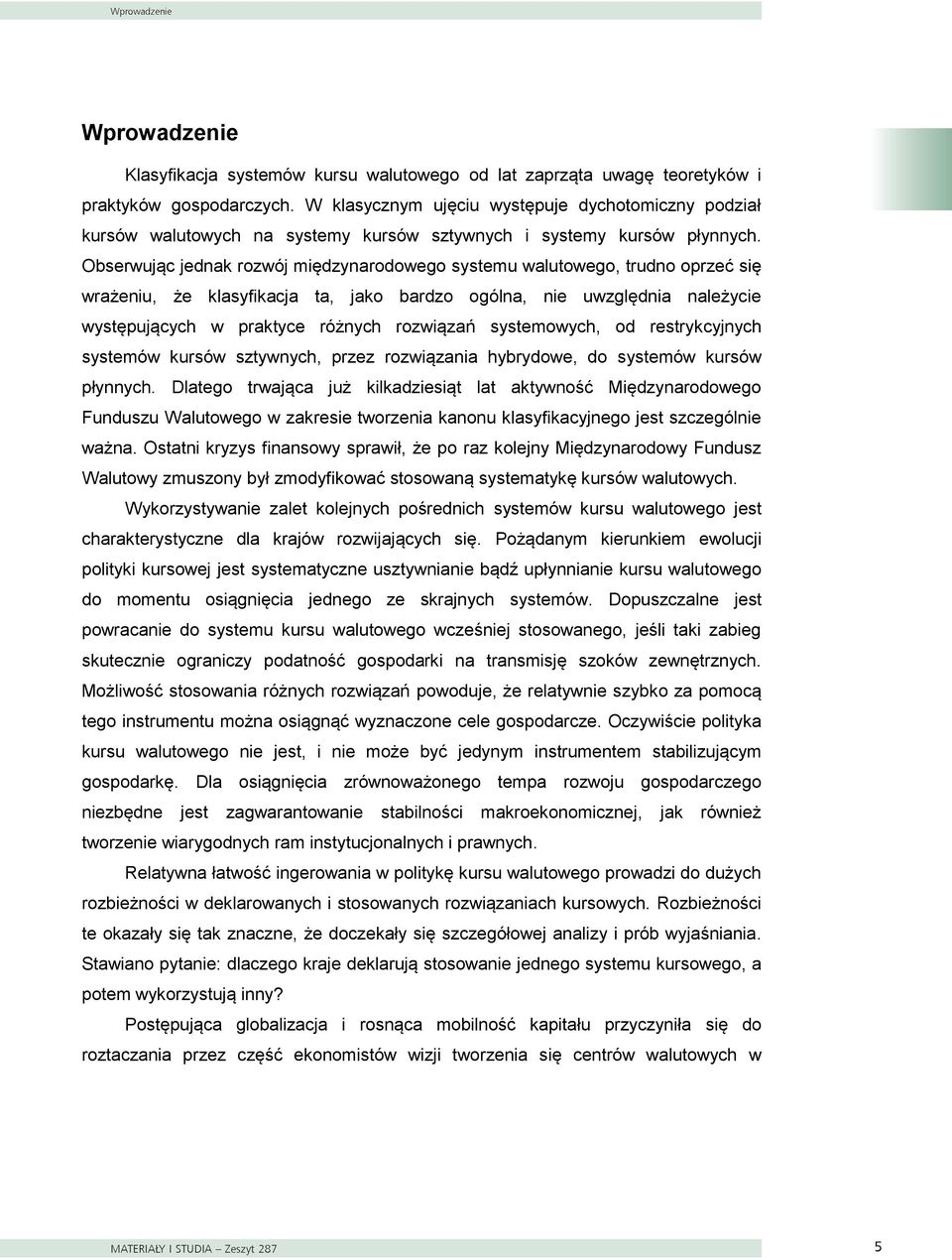 Obserwując jednak rozwój międzynarodowego systemu walutowego, trudno oprzeć się wrażeniu, że klasyfikacja ta, jako bardzo ogólna, nie uwzględnia należycie występujących w praktyce różnych rozwiązań