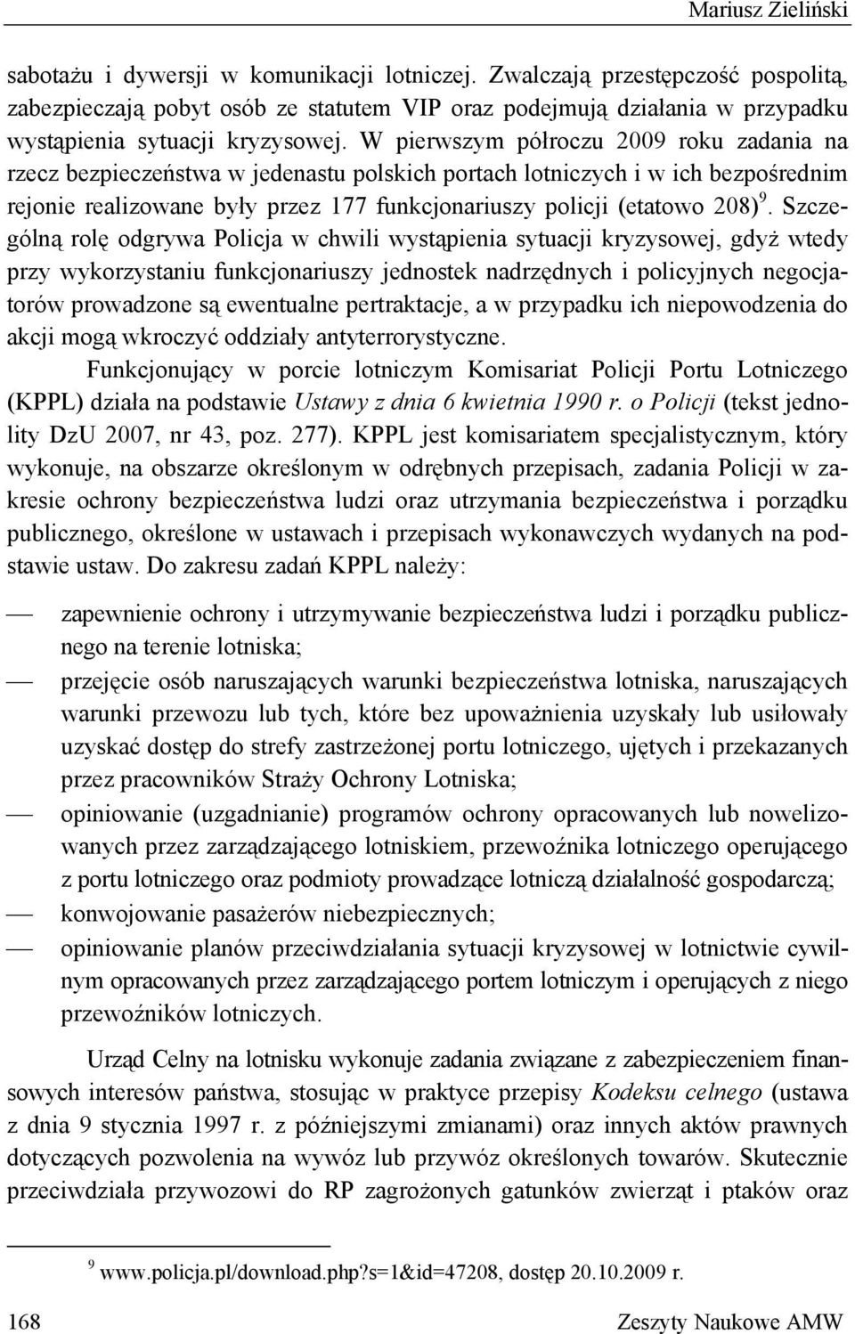 W pierwszym półroczu 2009 roku zadania na rzecz bezpieczeństwa w jedenastu polskich portach lotniczych i w ich bezpośrednim rejonie realizowane były przez 177 funkcjonariuszy policji (etatowo 208) 9.