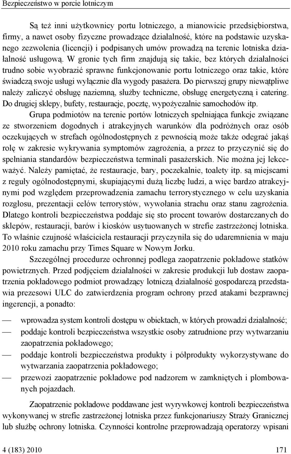 W gronie tych firm znajdują się takie, bez których działalności trudno sobie wyobrazić sprawne funkcjonowanie portu lotniczego oraz takie, które świadczą swoje usługi wyłącznie dla wygody pasażera.