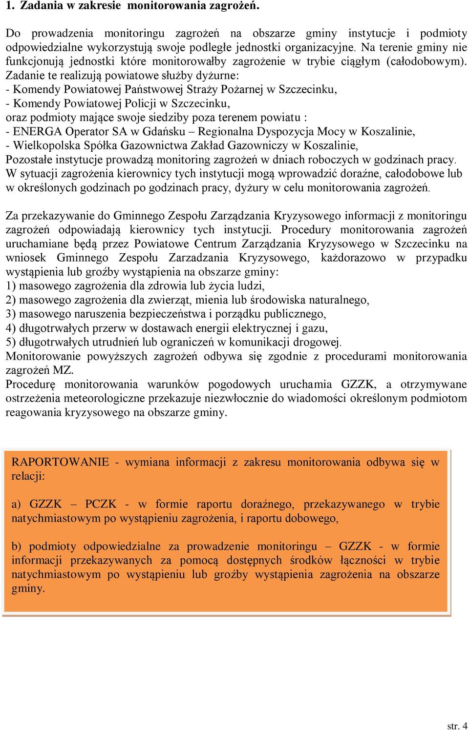 Zadanie te realizują powiatowe służby dyżurne: - Komendy Powiatowej Państwowej Straży Pożarnej w Szczecinku, - Komendy Powiatowej Policji w Szczecinku, oraz podmioty mające swoje siedziby poza