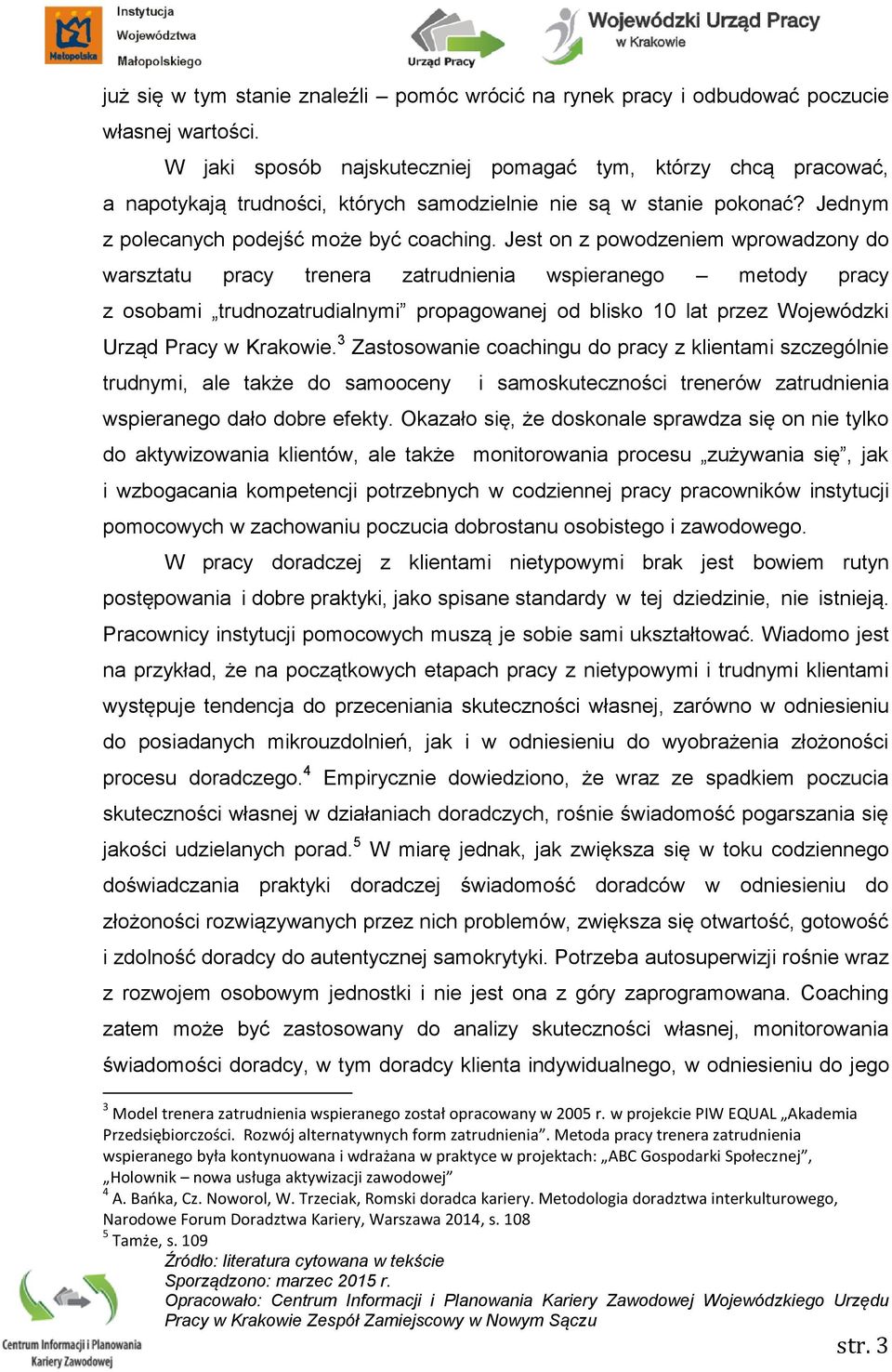 Jest on z powodzeniem wprowadzony do warsztatu pracy trenera zatrudnienia wspieranego metody pracy z osobami trudnozatrudialnymi propagowanej od blisko 10 lat przez Wojewódzki Urząd Pracy w Krakowie.