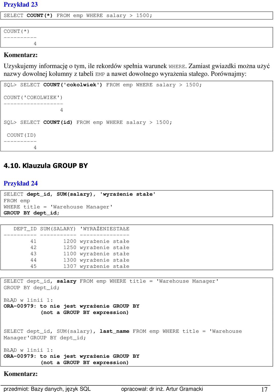 Porównajmy: SQL> SELECT COUNT('cokolwiek') FROM emp WHERE salary > 1500; COUNT('COKOLWIEK') ------------------ 4 SQL> SELECT COUNT(id) FROM emp WHERE salary > 1500; COUNT(ID) ---------- 4 4.10.