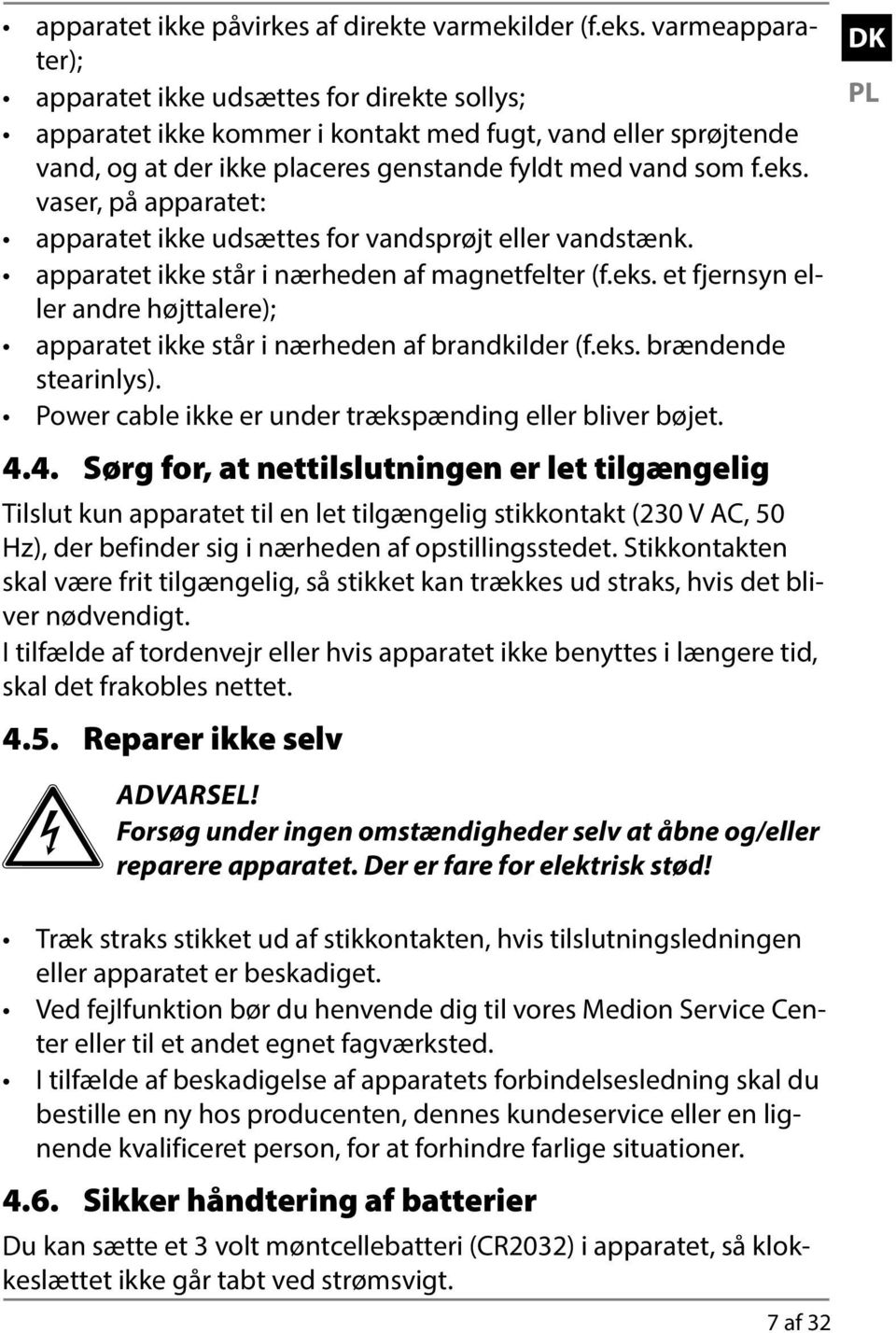 vaser, på apparatet: apparatet ikke udsættes for vandsprøjt eller vandstænk. apparatet ikke står i nærheden af magnetfelter (f.eks.