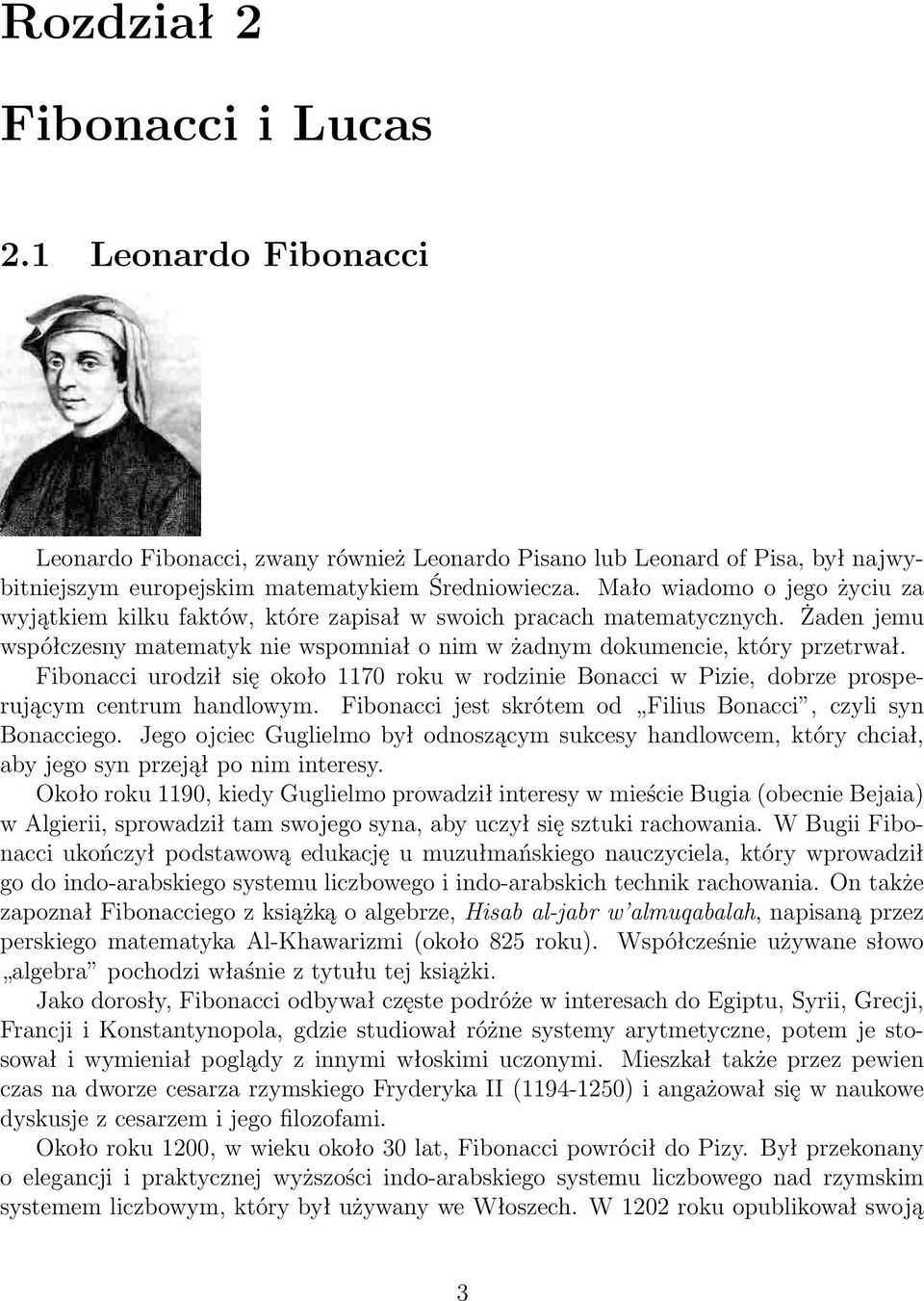 Fibonacci urodził się około 1170 roku w rodzinie Bonacci w Pizie, dobrze prosperującym centrum handlowym. Fibonacci jest skrótem od Filius Bonacci, czyli syn Bonacciego.