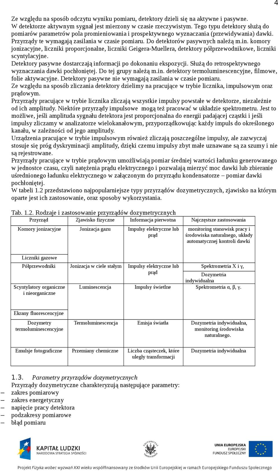 Do detektorów pasywnych należą m.in. komory jonizacyjne, liczniki proporcjonalne, liczniki Geigera-Muellera, detektory półprzewodnikowe, liczniki scyntylacyjne.