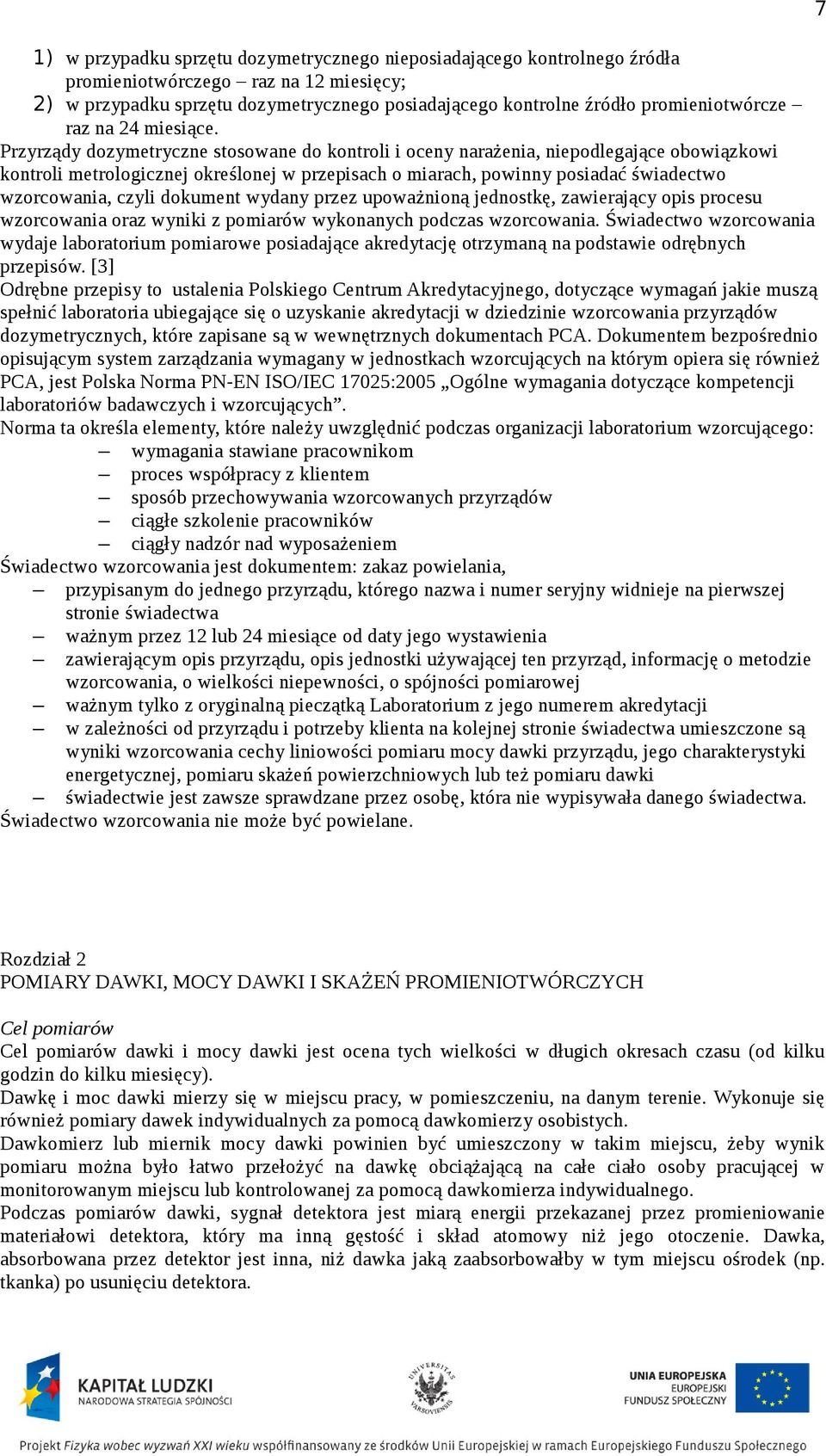 Przyrządy dozymetryczne stosowane do kontroli i oceny narażenia, niepodlegające obowiązkowi kontroli metrologicznej określonej w przepisach o miarach, powinny posiadać świadectwo wzorcowania, czyli