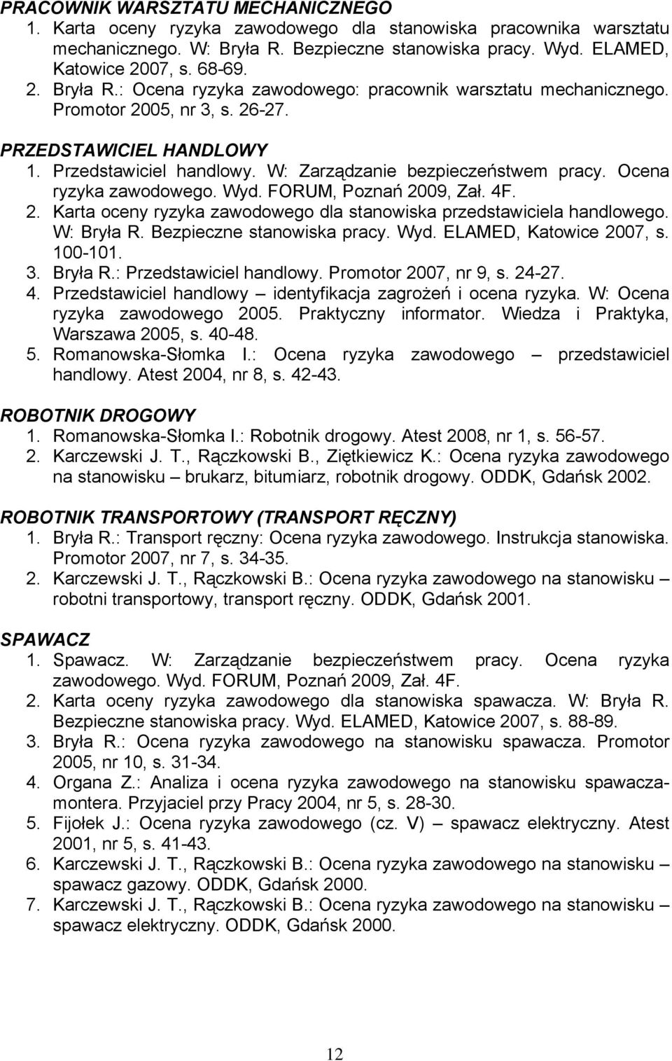 Karta oceny ryzyka zawodowego dla stanowiska przedstawiciela handlowego. W: Bryła R. Bezpieczne stanowiska pracy. Wyd. ELAMED, Katowice 2007, s. 100-101. 3. Bryła R.: Przedstawiciel handlowy.