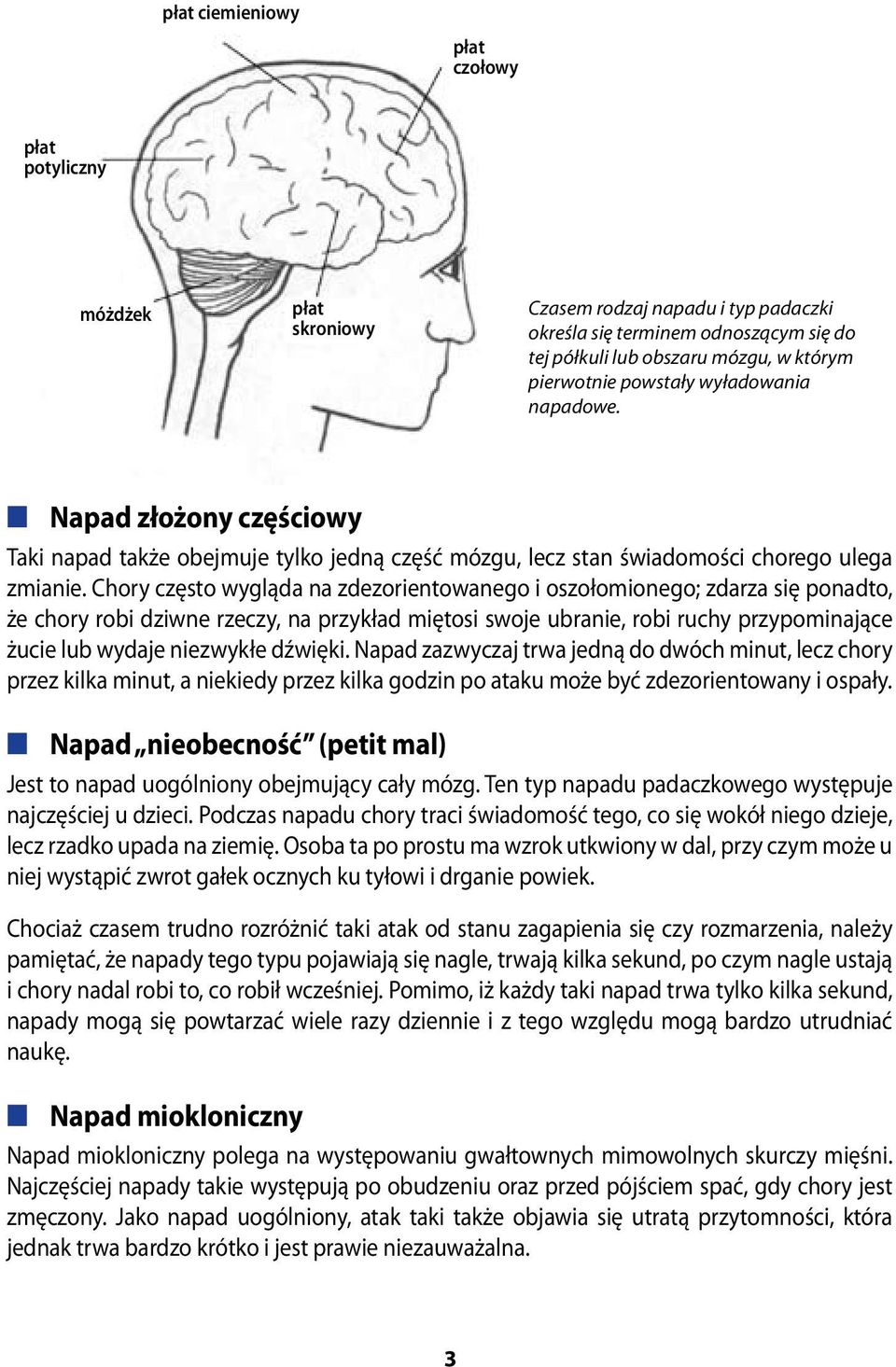 Chory często wygląda na zdezorientowanego i oszołomionego; zdarza się ponadto, że chory robi dziwne rzeczy, na przykład miętosi swoje ubranie, robi ruchy przypominające żucie lub wydaje niezwykłe