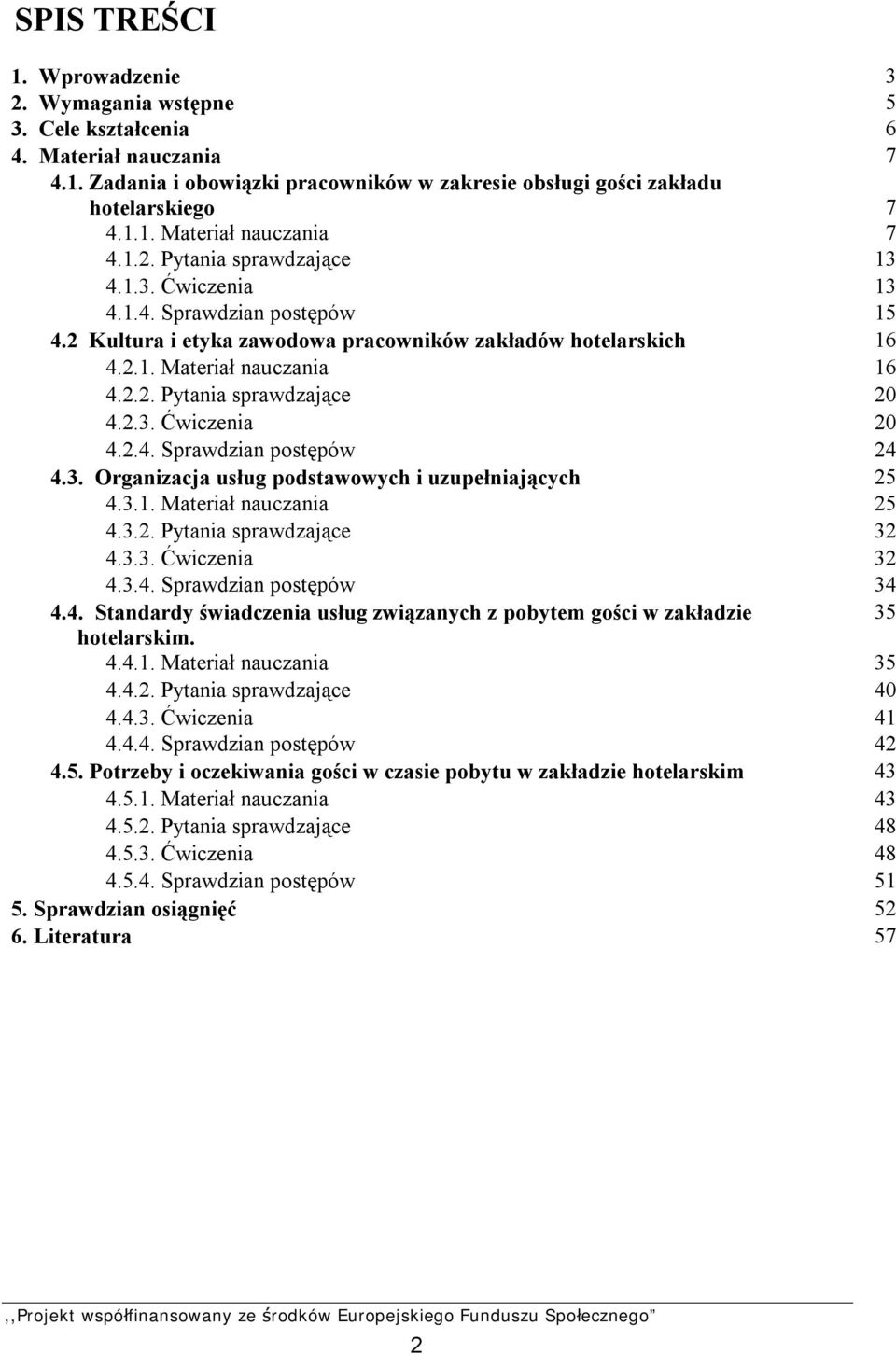 3. Organizacja usług podstawowych i uzupełniających 25 4.3.1. Materiał nauczania 25 4.3.2. Pytania sprawdzające 32 4.3.3. Ćwiczenia 32 4.3.4. Sprawdzian postępów 34 4.4. Standardy świadczenia usług związanych z pobytem gości w zakładzie 35 hotelarskim.