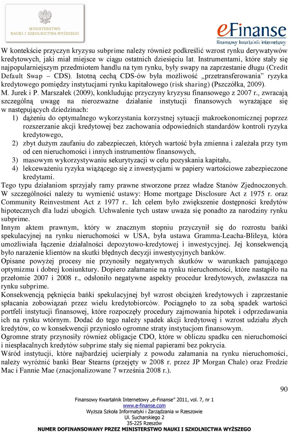 Istotną cechą CDS-ów była możliwość przetransferowania ryzyka kredytowego pomiędzy instytucjami rynku kapitałowego (risk sharing) (Pszczółka, 2009). M. Jurek i P.