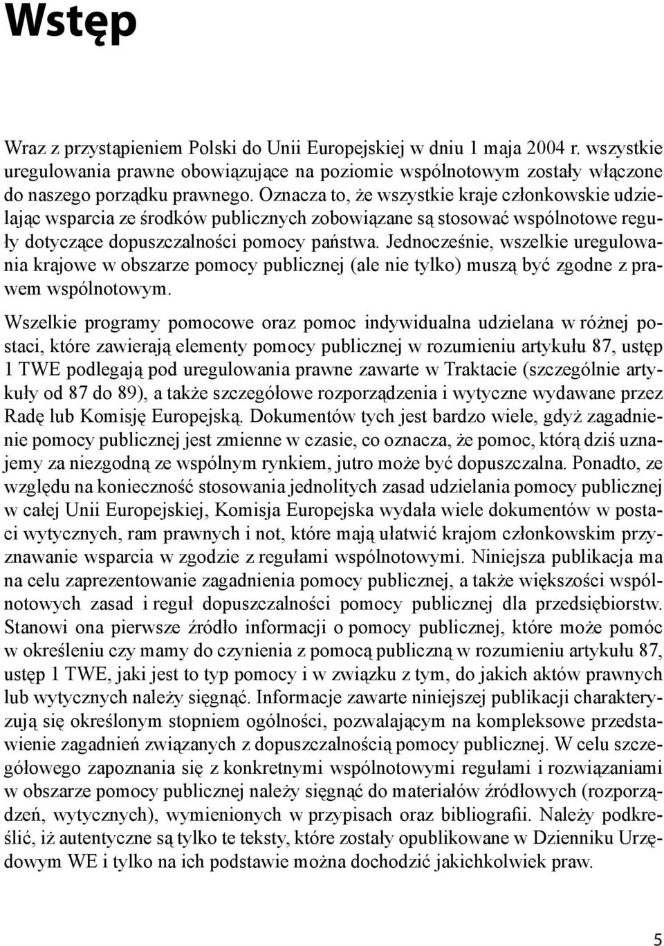 Jednocześnie, wszelkie uregulowania krajowe w obszarze pomocy publicznej (ale nie tylko) muszą być zgodne z prawem wspólnotowym.