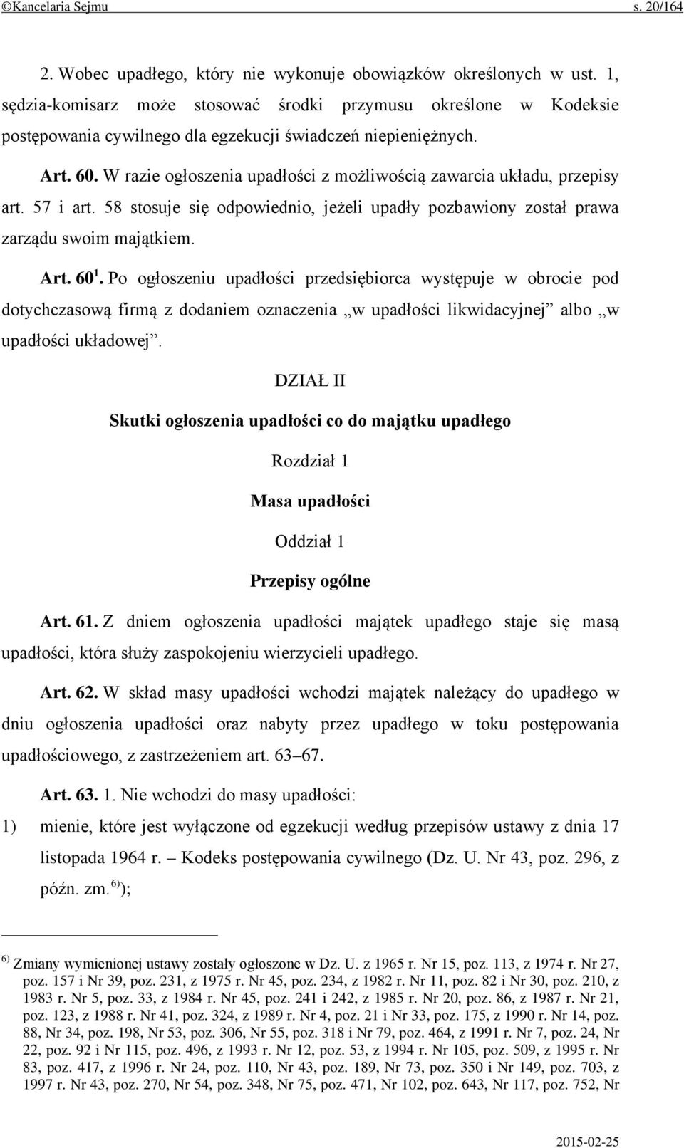 W razie ogłoszenia upadłości z możliwością zawarcia układu, przepisy art. 57 i art. 58 stosuje się odpowiednio, jeżeli upadły pozbawiony został prawa zarządu swoim majątkiem. Art. 60 1.