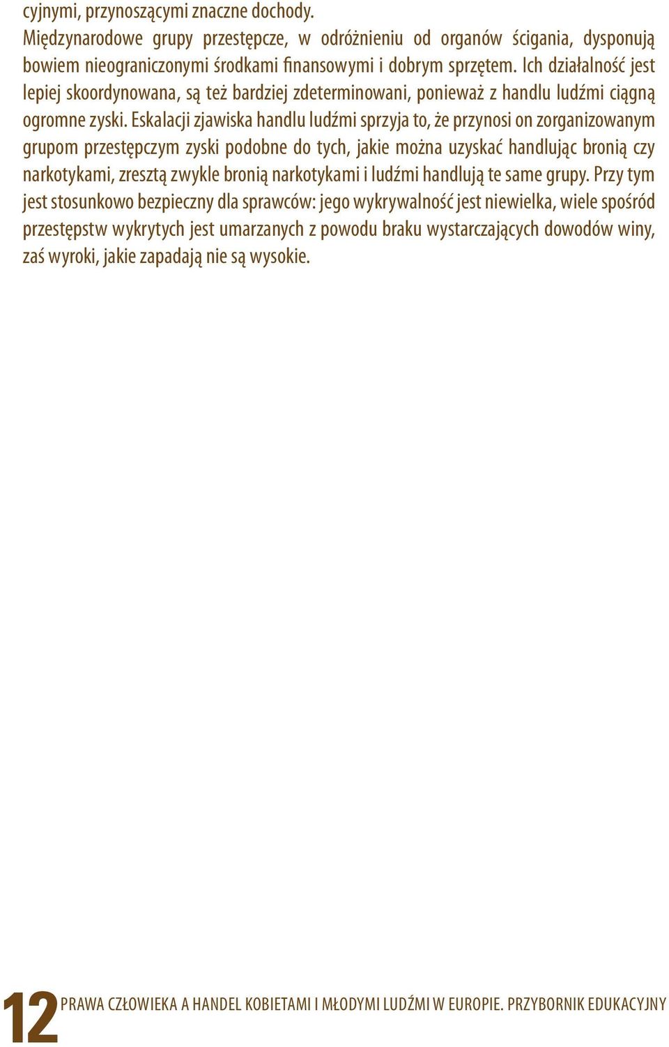 Eskalacji zjawiska handlu ludźmi sprzyja to, że przynosi on zorganizowanym grupom przestępczym zyski podobne do tych, jakie można uzyskać handlując bronią czy narkotykami, zresztą zwykle bronią