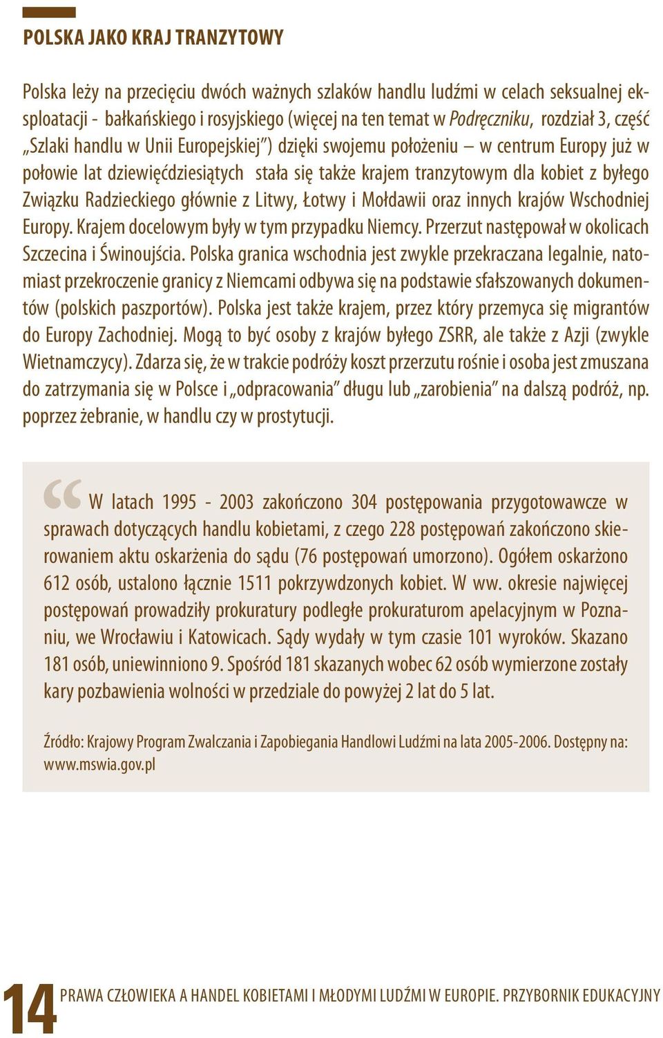 głównie z Litwy, Łotwy i Mołdawii oraz innych krajów Wschodniej Europy. Krajem docelowym były w tym przypadku Niemcy. Przerzut następował w okolicach Szczecina i Świnoujścia.