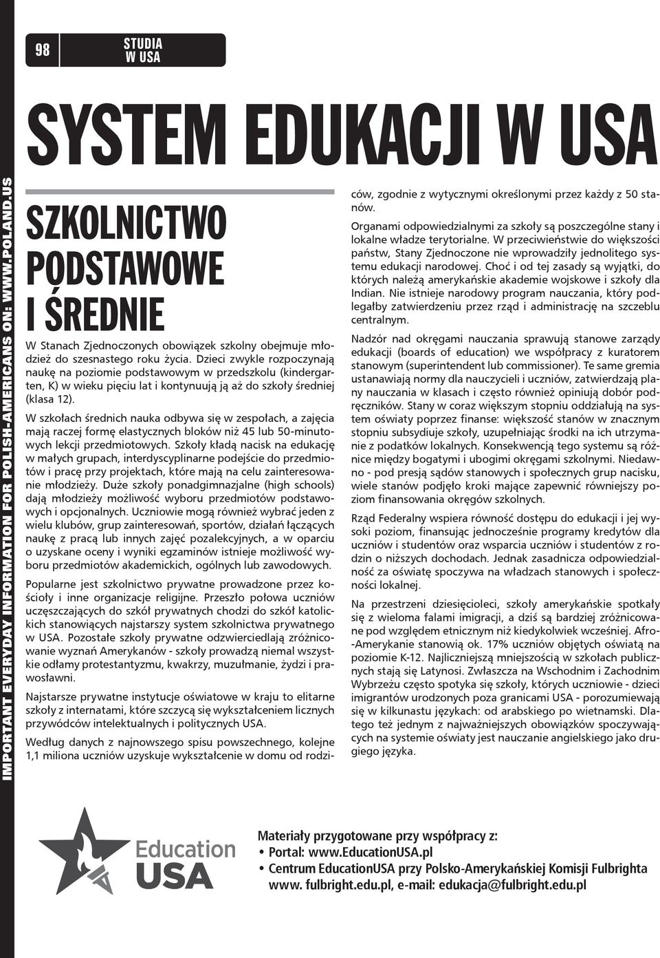 Dzieci zwykle rozpoczynają naukę na poziomie podstawowym w przedszkolu (kindergarten, K) w wieku pięciu lat i kontynuują ją aż do szkoły średniej (klasa 12).