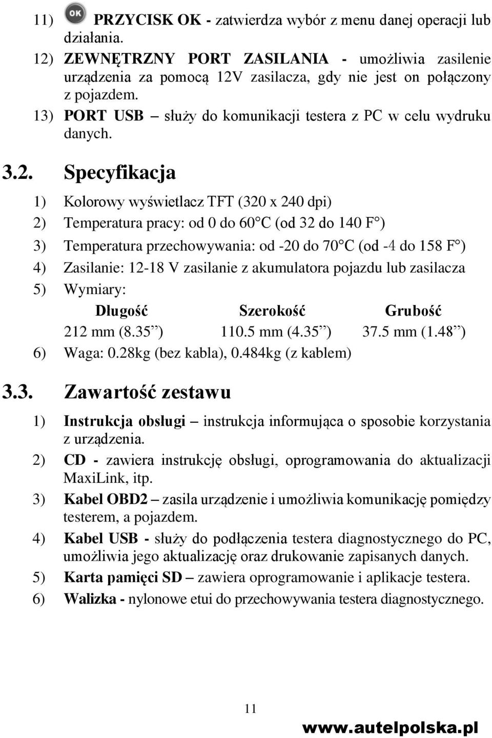 Specyfikacja 1) Kolorowy wyświetlacz TFT (320 x 240 dpi) 2) Temperatura pracy: od 0 do 60 C (od 32 do 140 F ) 3) Temperatura przechowywania: od -20 do 70 C (od -4 do 158 F ) 4) Zasilanie: 12-18 V