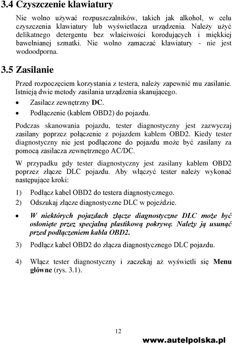 5 Zasilanie Przed rozpoczęciem korzystania z testera, należy zapewnić mu zasilanie. Istnieją dwie metody zasilania urządzenia skanującego. Zasilacz zewnętrzny DC. Podłączenie (kablem OBD2) do pojazdu.