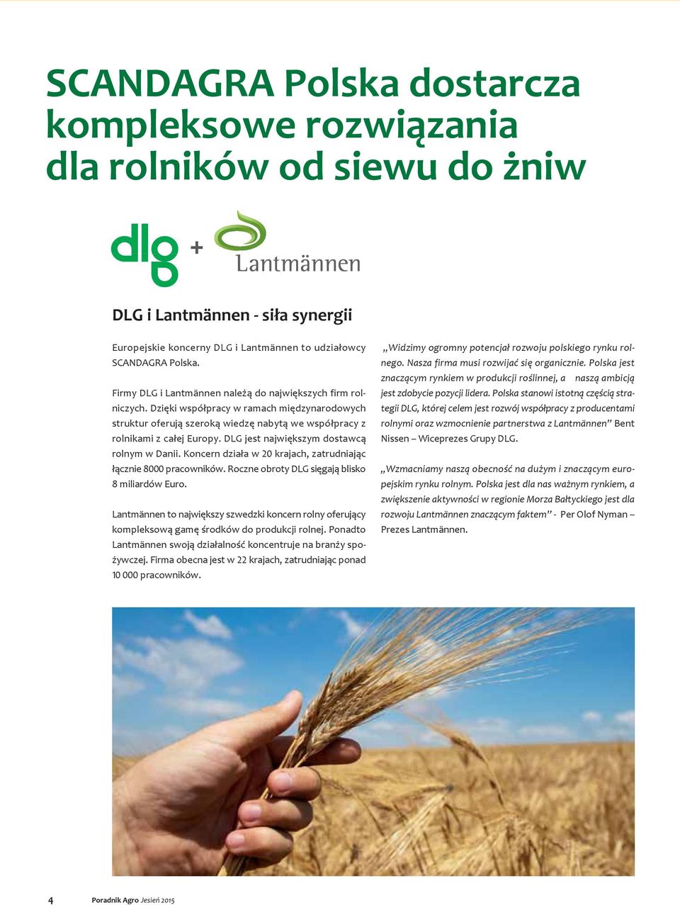 DLG jest największym dostawcą rolnym w Danii. Koncern działa w krajach, zatrudniając łącznie 8 pracowników. Roczne obroty DLG sięgają blisko 8 miliardów Euro.
