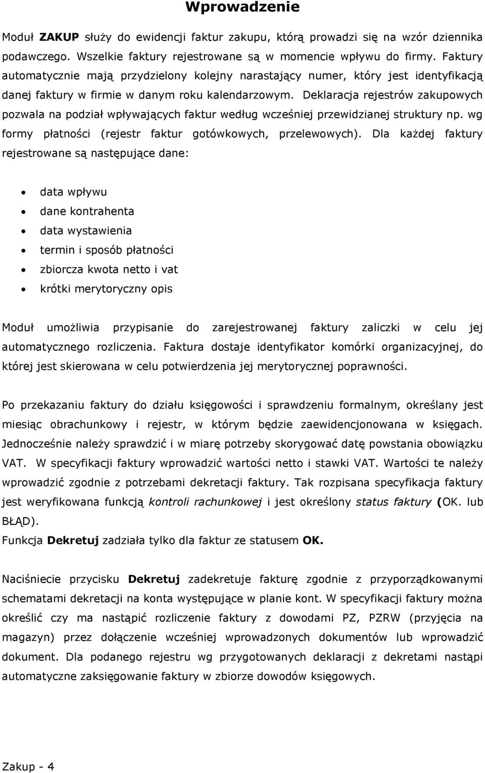 Deklaracja rejestrów zakupowych pozwala na podział wpływających faktur według wcześniej przewidzianej struktury np. wg formy płatności (rejestr faktur gotówkowych, przelewowych).