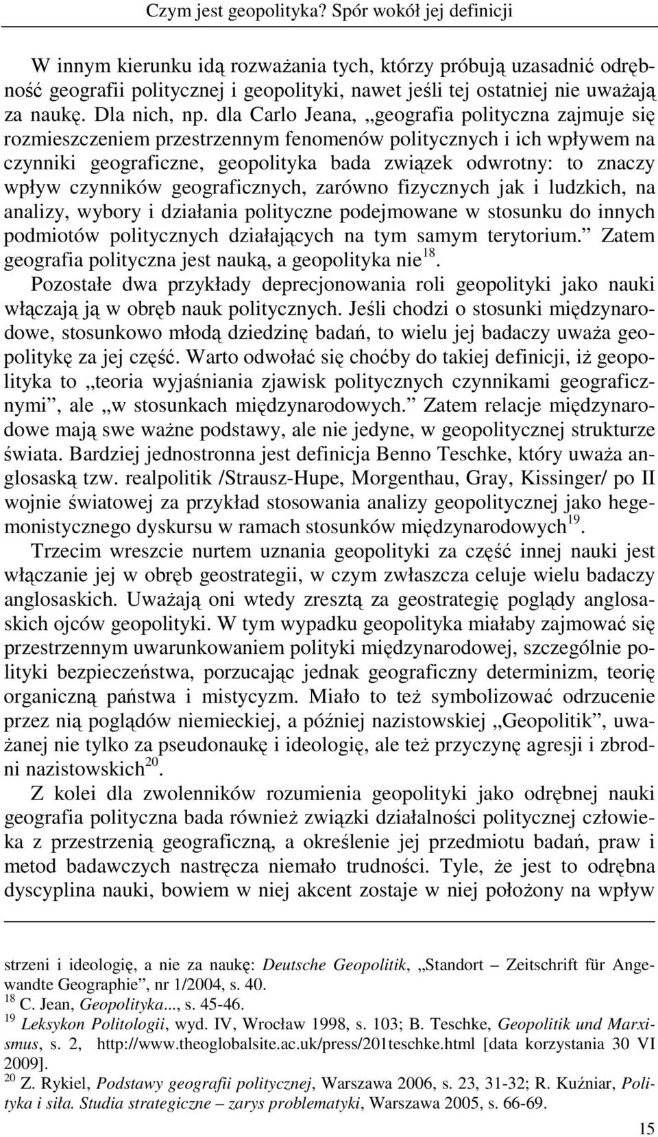 dla Carlo Jeana, geografia polityczna zajmuje się rozmieszczeniem przestrzennym fenomenów politycznych i ich wpływem na czynniki geograficzne, geopolityka bada związek odwrotny: to znaczy wpływ