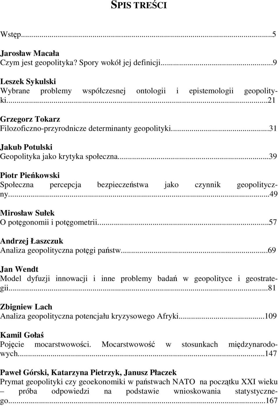 ..39 Piotr Pieńkowski Społeczna percepcja bezpieczeństwa jako czynnik geopolityczny...49 Mirosław Sułek O potęgonomii i potęgometrii...57 Andrzej Łaszczuk Analiza geopolityczna potęgi państw.