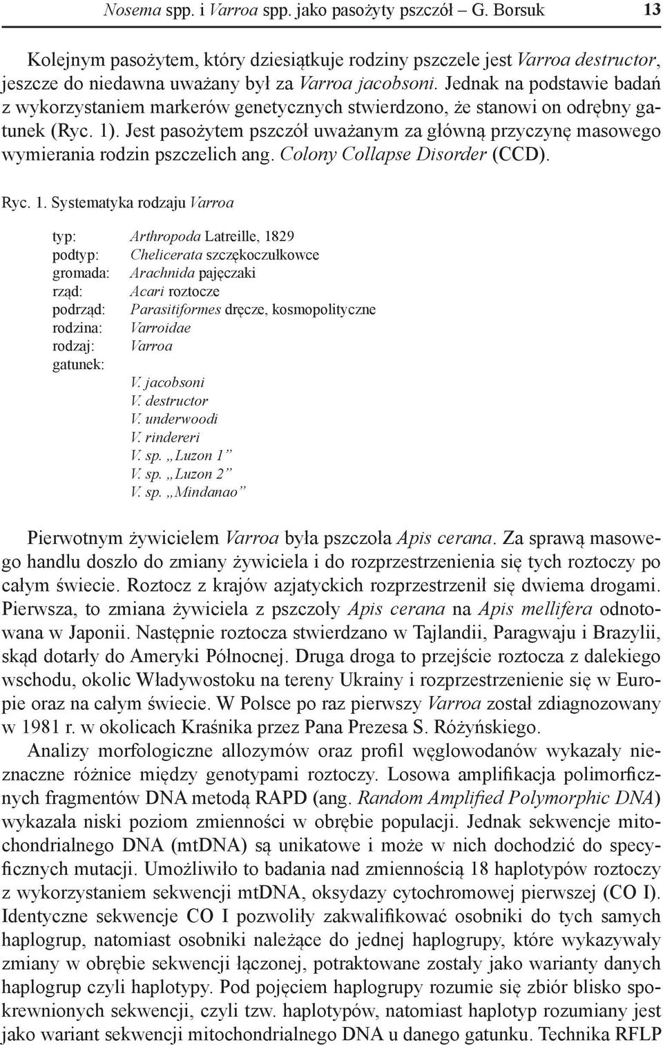 Jest pasożytem pszczół uważanym za główną przyczynę masowego wymierania rodzin pszczelich ang. Colony Collapse Disorder (CCD). Ryc. 1.