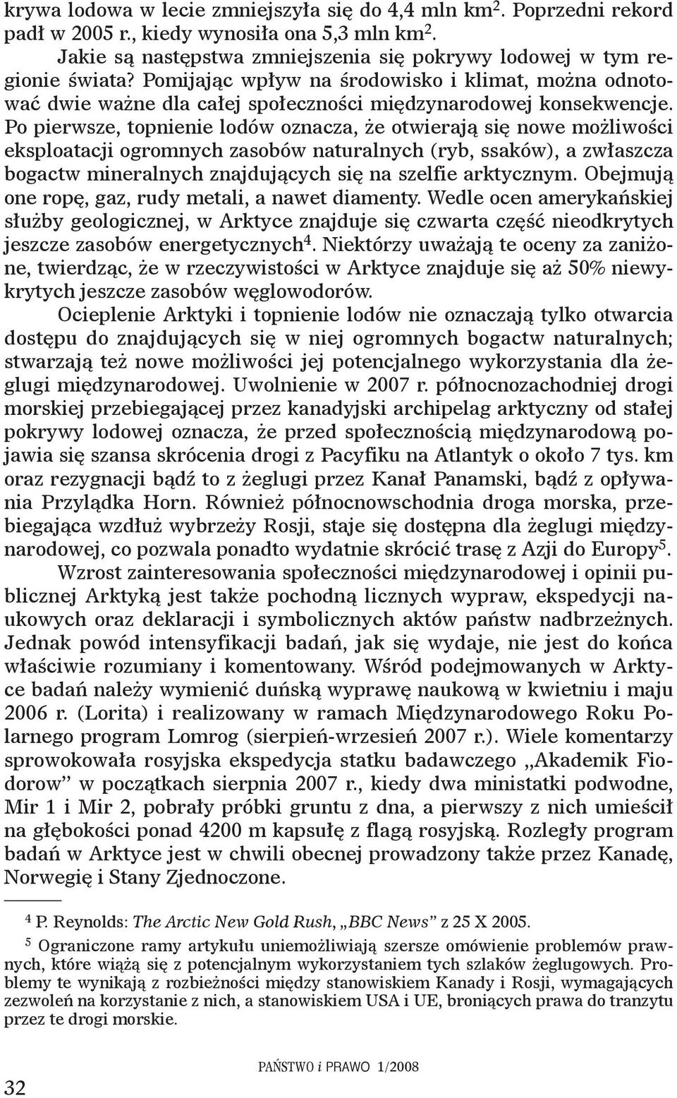 Po pierwsze, topnienie lodów oznacza, że otwierają się nowe możliwości eksploatacji ogromnych zasobów naturalnych (ryb, ssaków), a zwłaszcza bogactw mineralnych znajdujących się na szelfie arktycznym.