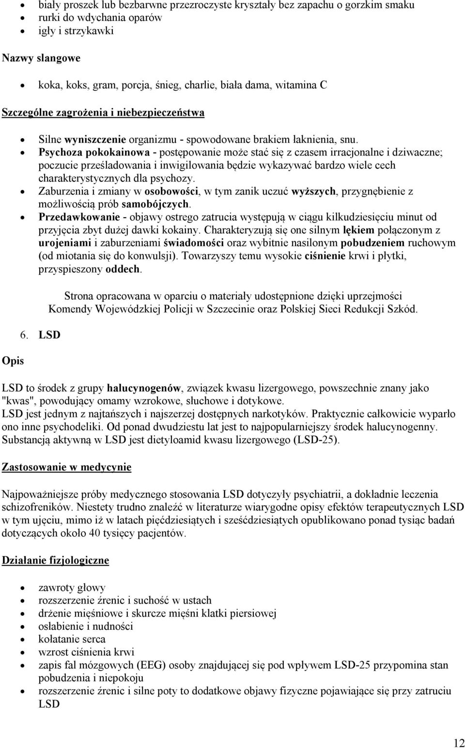 Psychoza pokokainowa - postępowanie może stać się z czasem irracjonalne i dziwaczne; poczucie prześladowania i inwigilowania będzie wykazywać bardzo wiele cech charakterystycznych dla psychozy.