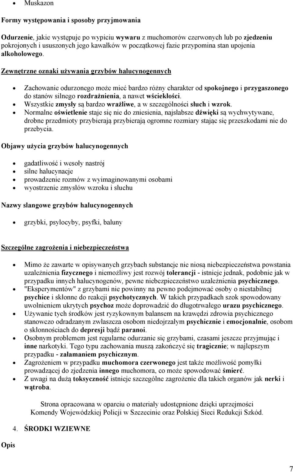 Zewnętrzne oznaki używania grzybów halucynogennych Zachowanie odurzonego może mieć bardzo różny charakter od spokojnego i przygaszonego do stanów silnego rozdrażnienia, a nawet wściekłości.