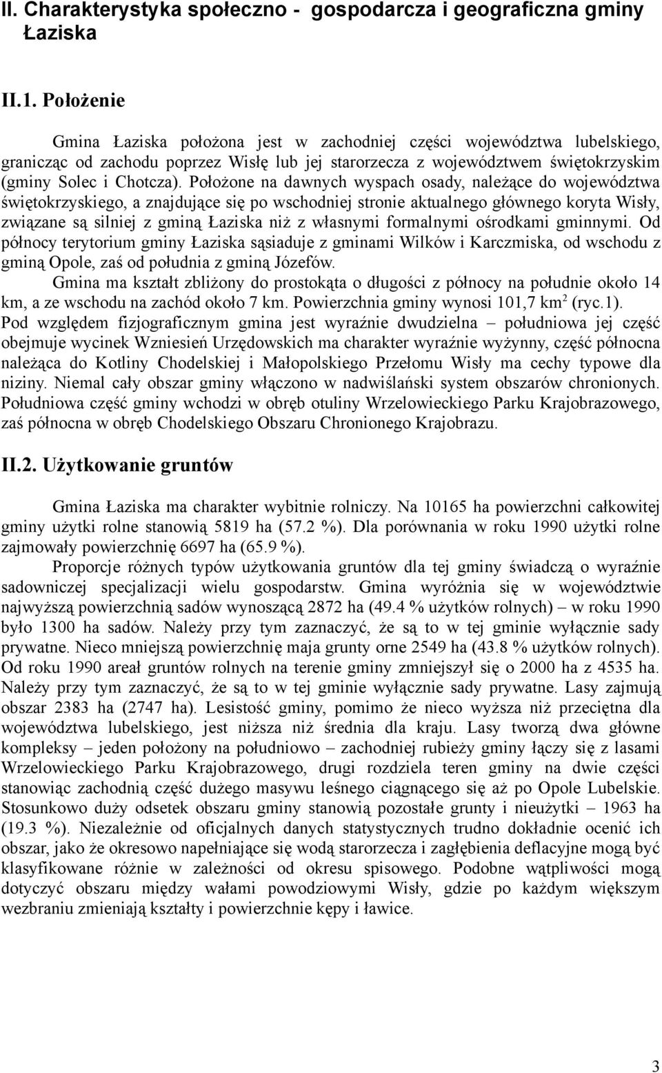 Położone na dawnych wyspach osady, należące do województwa świętokrzyskiego, a znajdujące się po wschodniej stronie aktualnego głównego koryta Wisły, związane są silniej z gminą Łaziska niż z