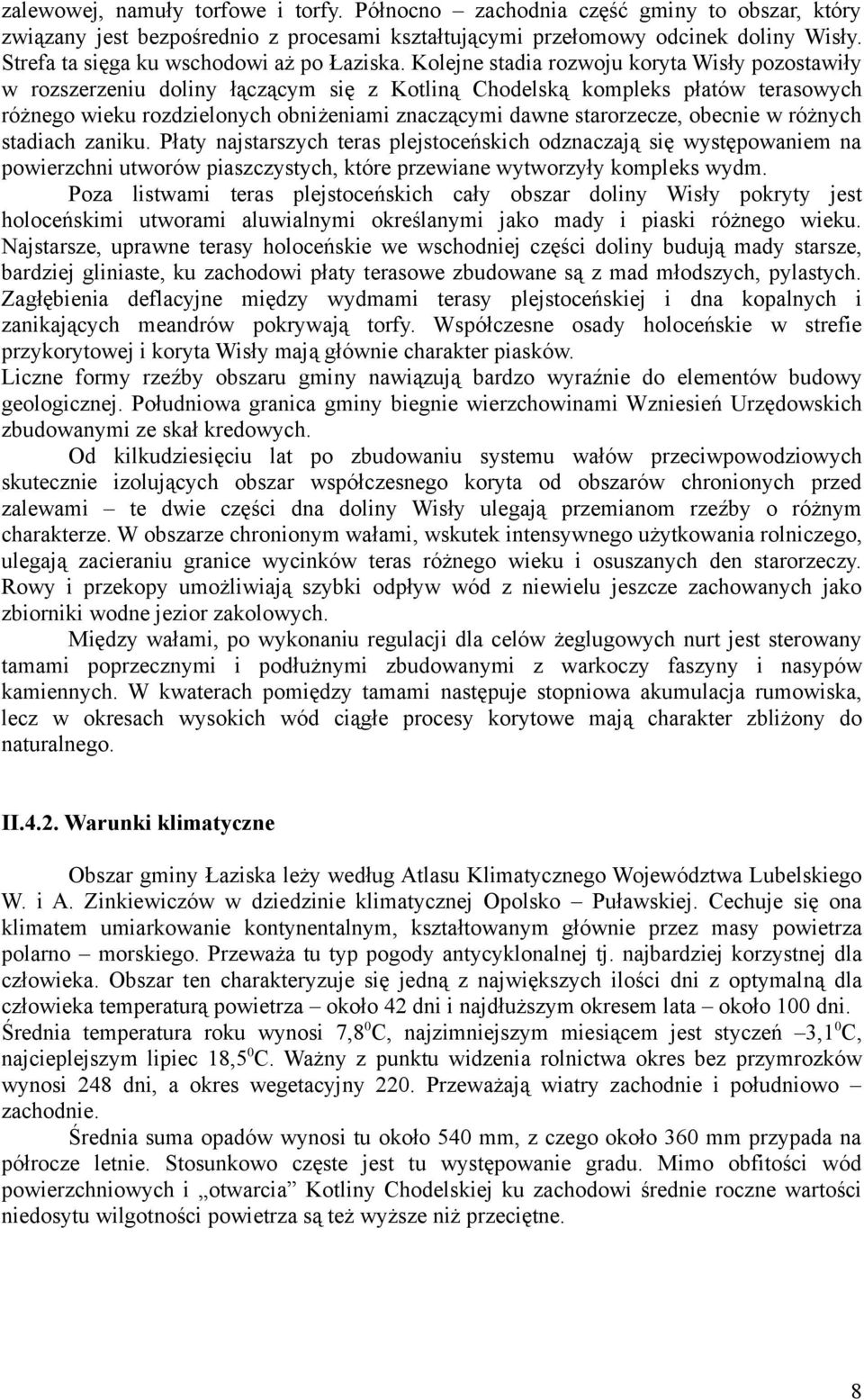 Kolejne stadia rozwoju koryta Wisły pozostawiły w rozszerzeniu doliny łączącym się z Kotliną Chodelską kompleks płatów terasowych różnego wieku rozdzielonych obniżeniami znaczącymi dawne starorzecze,