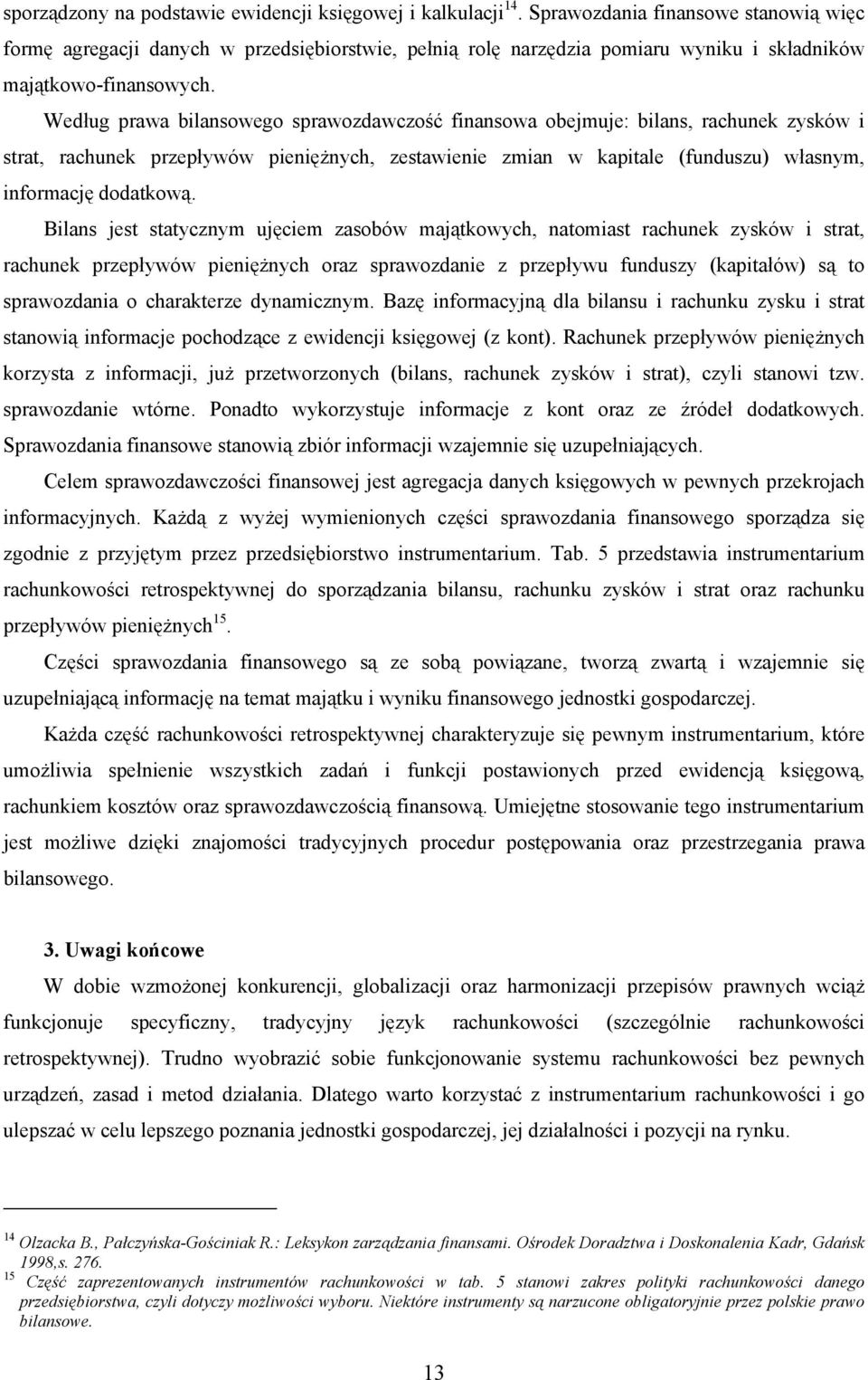 Według prawa bilansowego sprawozdawczość finansowa obejmuje: bilans, rachunek zysków i strat, rachunek przepływów pieniężnych, zestawienie zmian w kapitale (funduszu) własnym, informację dodatkową.