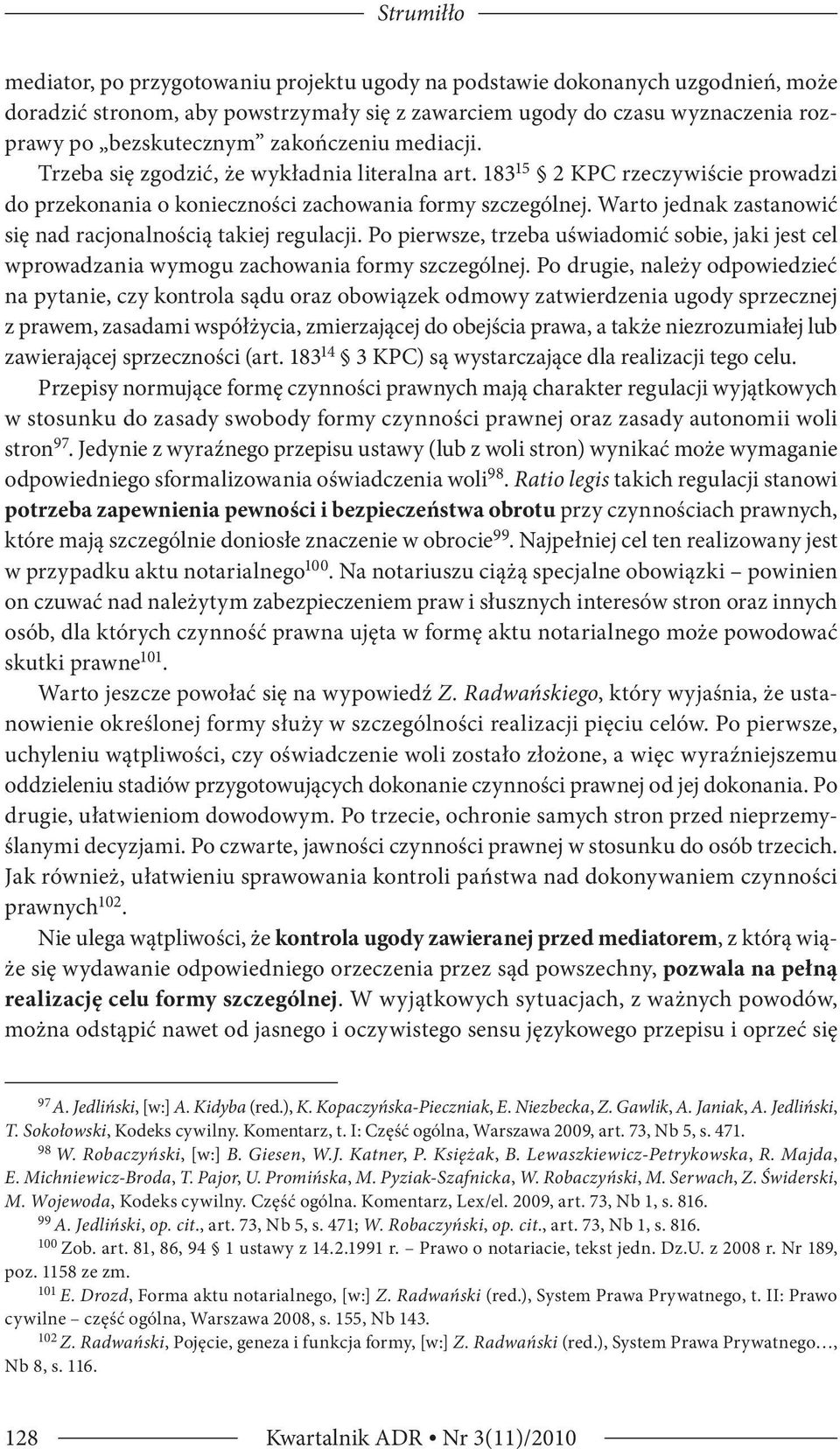 Warto jednak zastanowić się nad racjonalnością takiej regulacji. Po pierwsze, trzeba uświadomić sobie, jaki jest cel wprowadzania wymogu zachowania formy szczególnej.