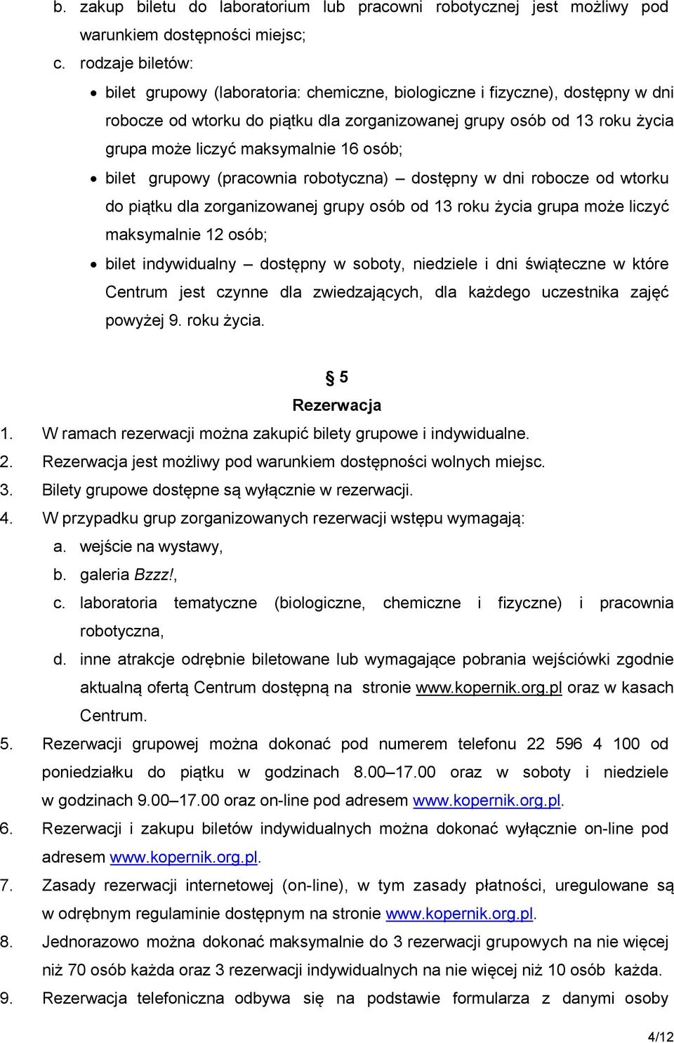 maksymalnie 16 osób; bilet grupowy (pracownia robotyczna) dostępny w dni robocze od wtorku do piątku dla zorganizowanej grupy osób od 13 roku życia grupa może liczyć maksymalnie 12 osób; bilet