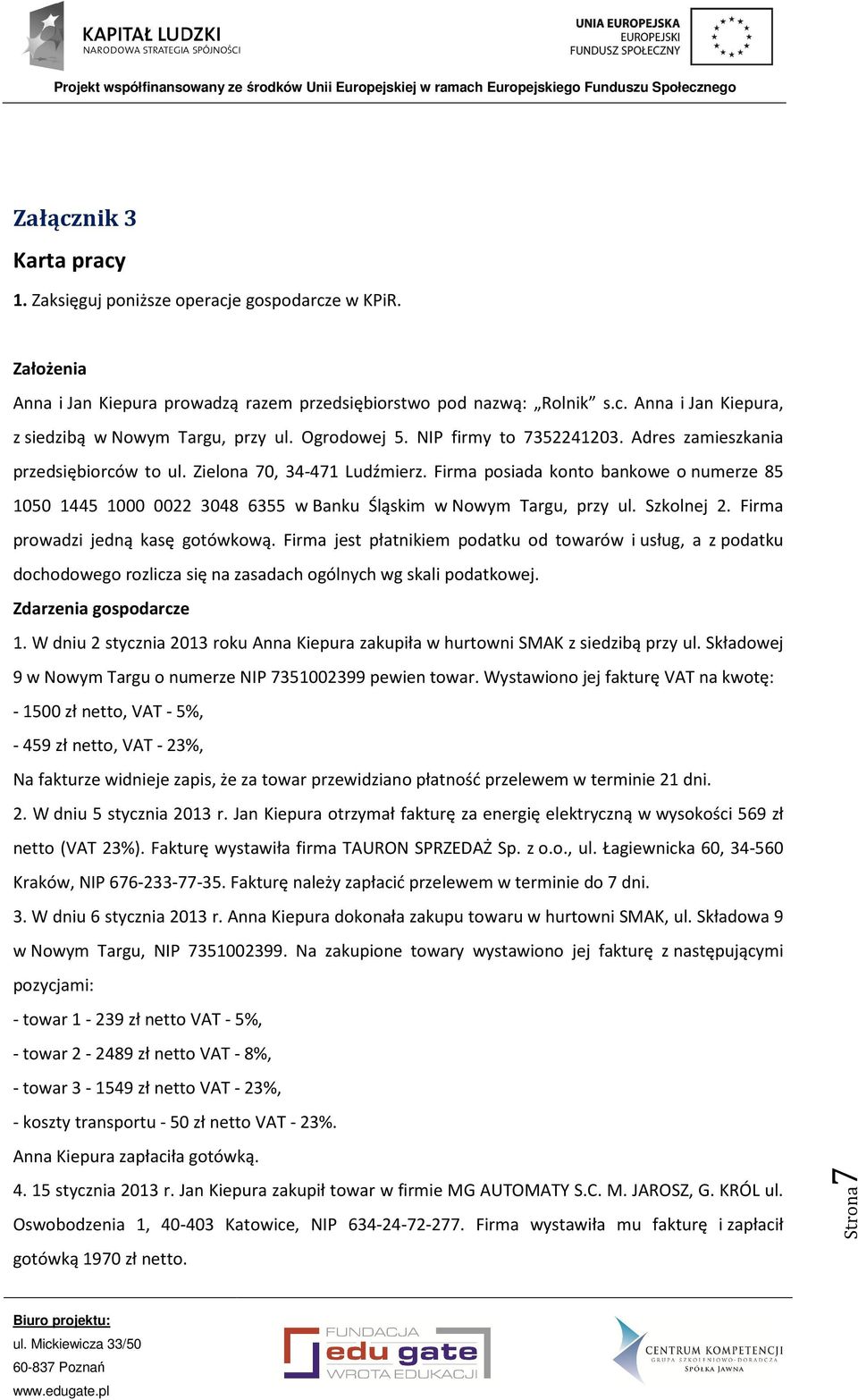 Firma posiada konto bankowe o numerze 85 1050 1445 1000 0022 3048 6355 w Banku Śląskim w Nowym Targu, przy ul. Szkolnej 2. Firma prowadzi jedną kasę gotówkową.