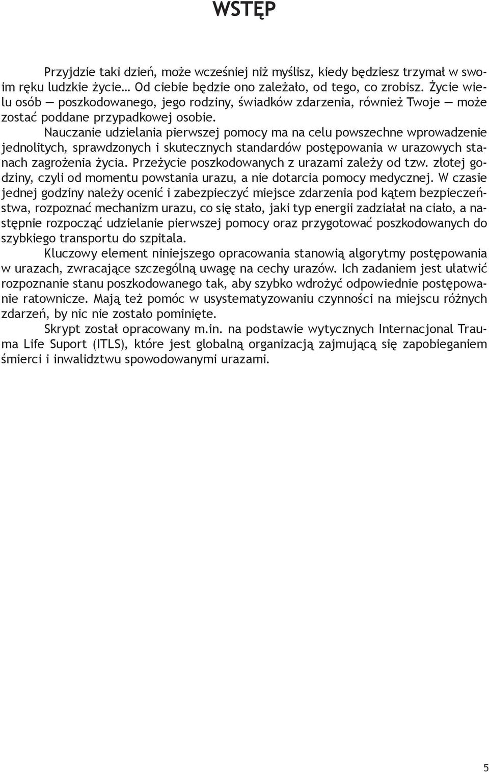 Nauczanie udzielania pierwszej pomocy ma na celu powszechne wprowadzenie jednolitych, sprawdzonych i skutecznych standardów postępowania w urazowych stanach zagrożenia życia.