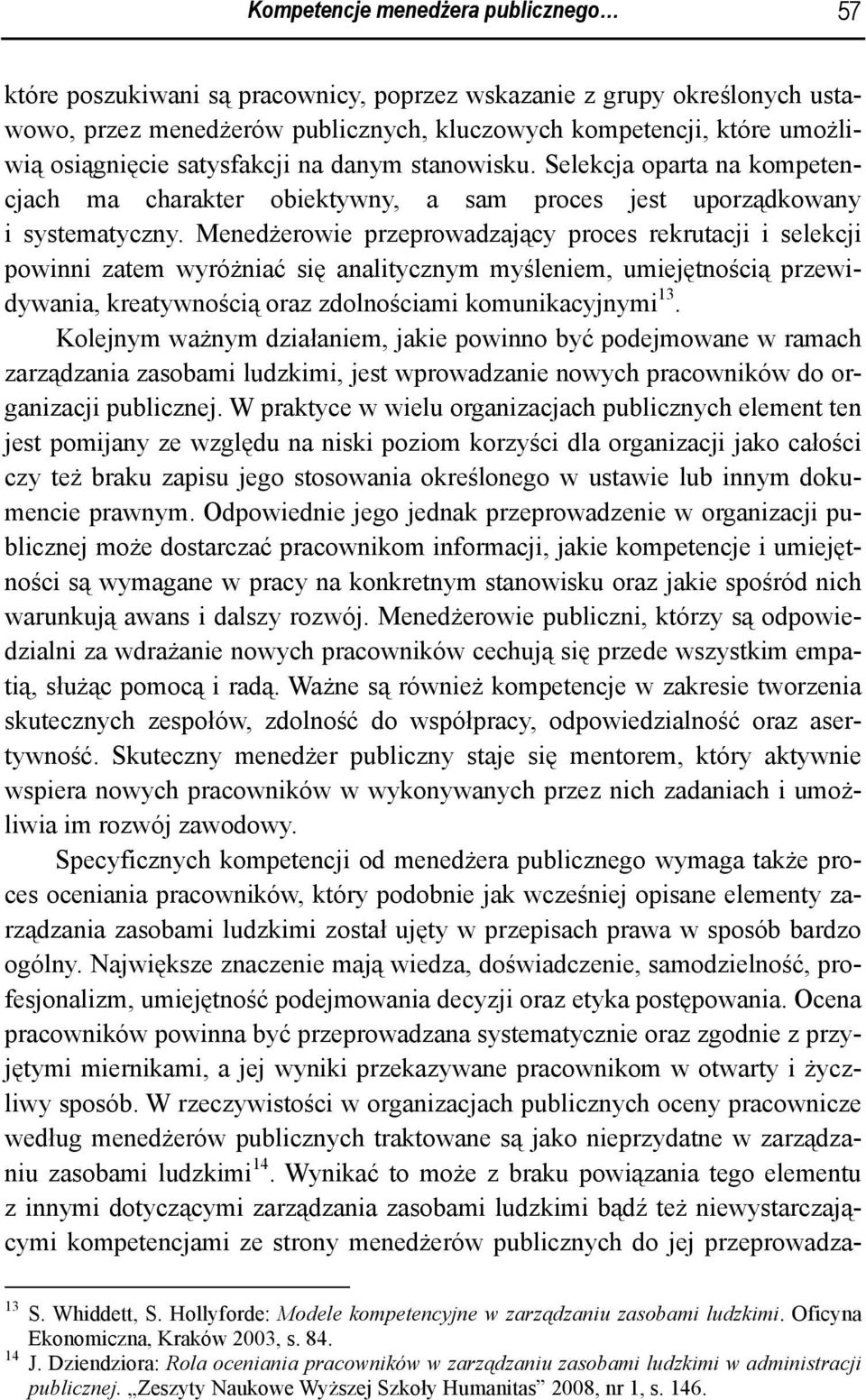 Menedżerowie przeprowadzający proces rekrutacji i selekcji powinni zatem wyróżniać się analitycznym myśleniem, umiejętnością przewidywania, kreatywnością oraz zdolnościami komunikacyjnymi 13.