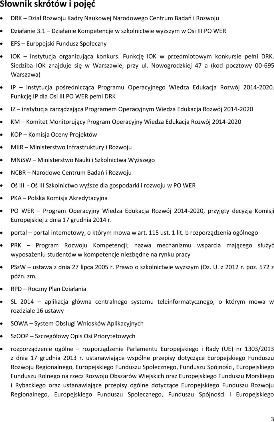 Siedziba IOK znajduje się w Warszawie, przy ul. Nowogrodzkiej 47 a (kod pocztowy 00-695 Warszawa) IP instytucja pośrednicząca Programu Operacyjnego Wiedza Edukacja Rozwój 2014-2020.