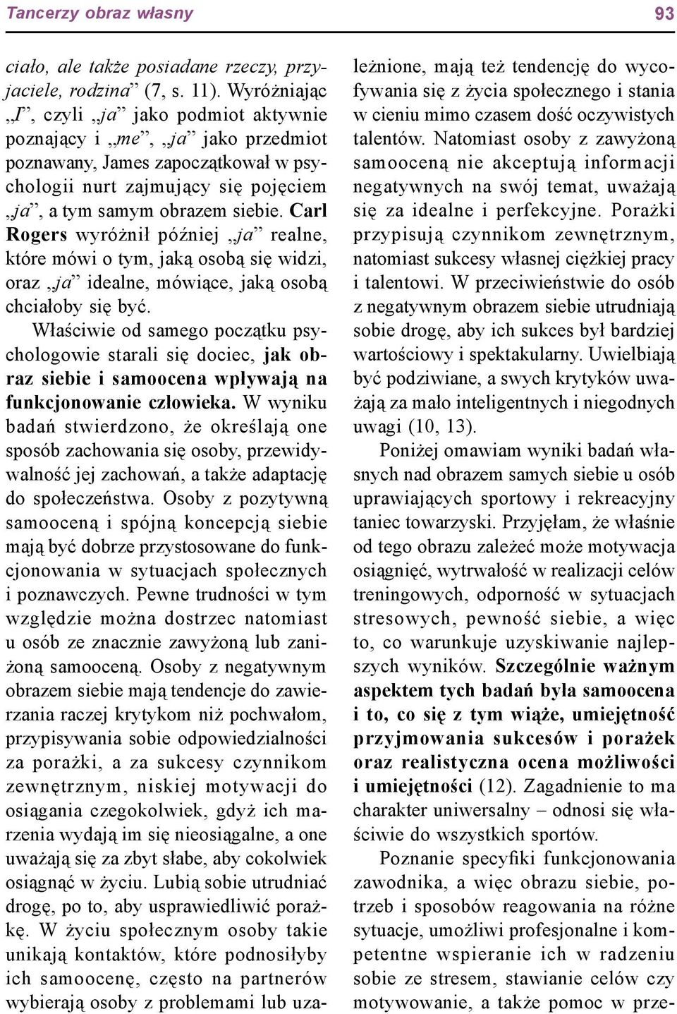 Carl Rogers wyróżnił później ja realne, które mówi o tym, jaką osobą się widzi, oraz ja idealne, mówiące, jaką osobą chciałoby się być.