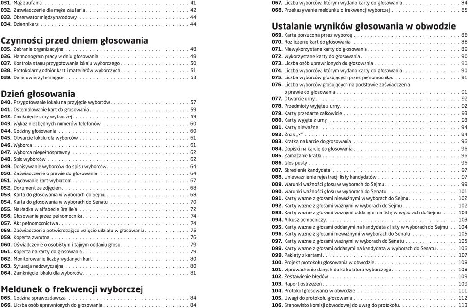 Dane uwierzytelniające 53 Dzień głosowania 040. Przygotowanie lokalu na przyjęcie wyborców 57 041. Ostemplowanie kart do głosowania 59 042. Zamknięcie urny wyborczej 59 043.