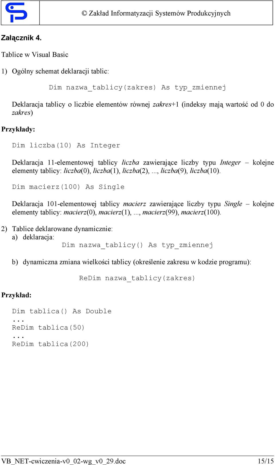 Przykłady: Dim liczba(10) As Integer Deklaracja 11-elementowej tablicy liczba zawierające liczby typu Integer kolejne elementy tablicy: liczba(0), liczba(1), liczba(),..., liczba(9), liczba(10).