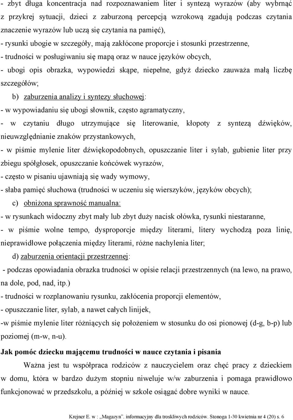 skąpe, niepełne, gdyż dziecko zauważa małą liczbę szczegółów; b) zaburzenia analizy i syntezy słuchowej: - w wypowiadaniu się ubogi słownik, często agramatyczny, - w czytaniu długo utrzymujące się