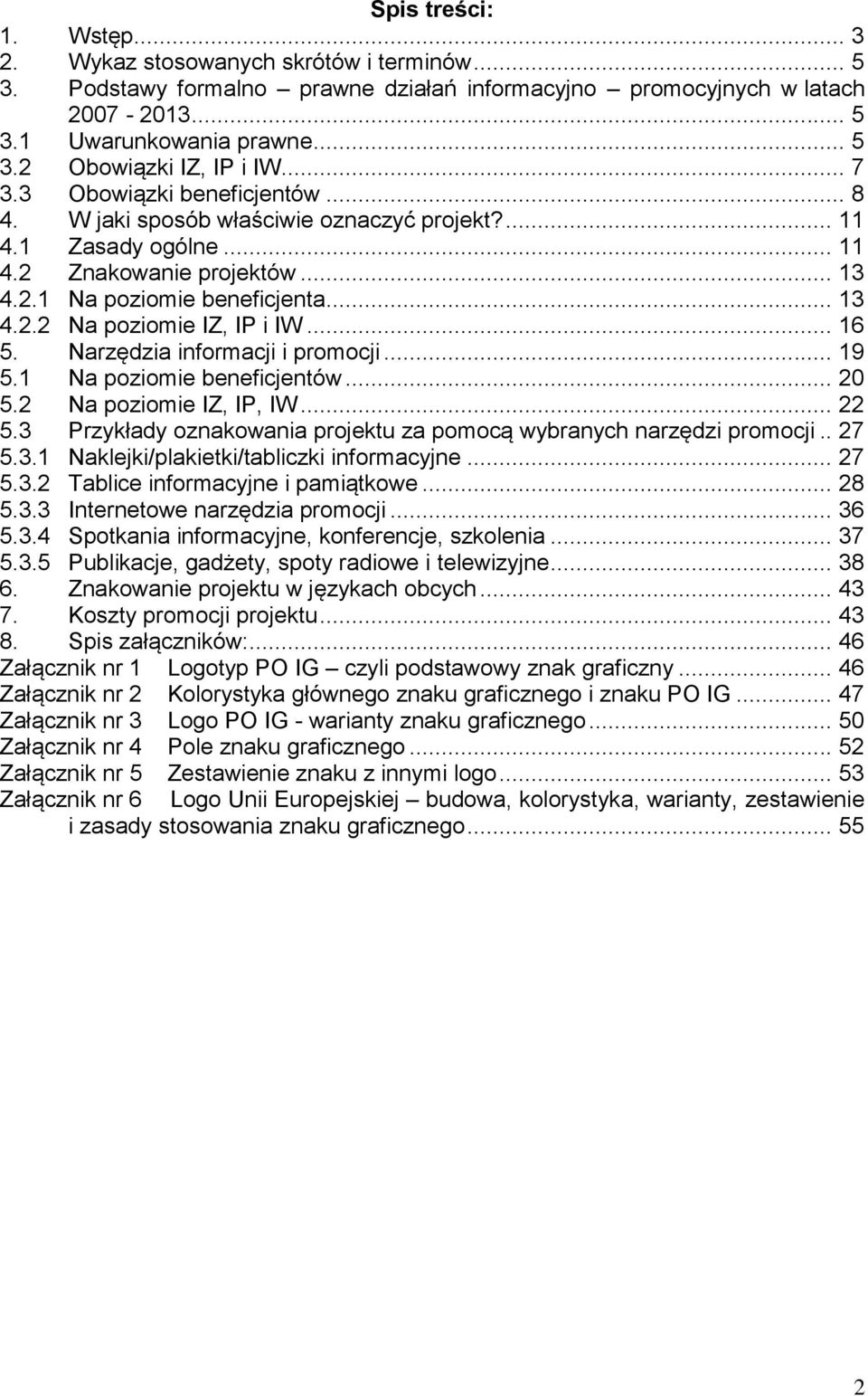 .. 16 5. Narzędzia informacji i promocji... 19 5.1 Na poziomie beneficjentów... 20 5.2 Na poziomie IZ, IP, IW... 22 5.3 Przykłady oznakowania projektu za pomocą wybranych narzędzi promocji.. 27 5.3.1 Naklejki/plakietki/tabliczki informacyjne.