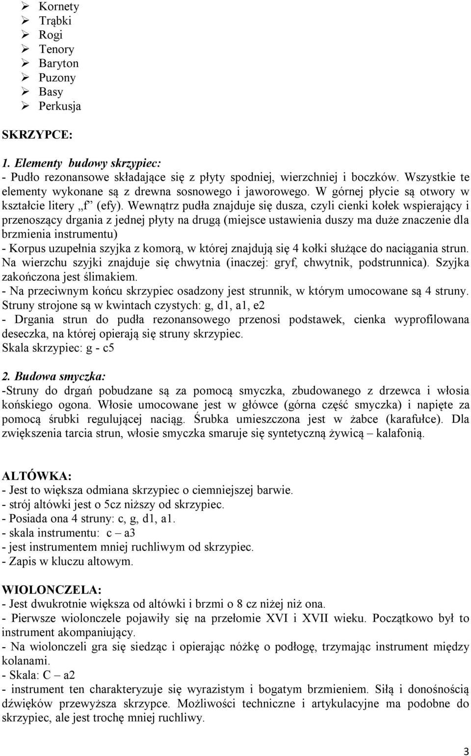 Wewnątrz pudła znajduje się dusza, czyli cienki kołek wspierający i przenoszący drgania z jednej płyty na drugą (miejsce ustawienia duszy ma duże znaczenie dla brzmienia instrumentu) - Korpus