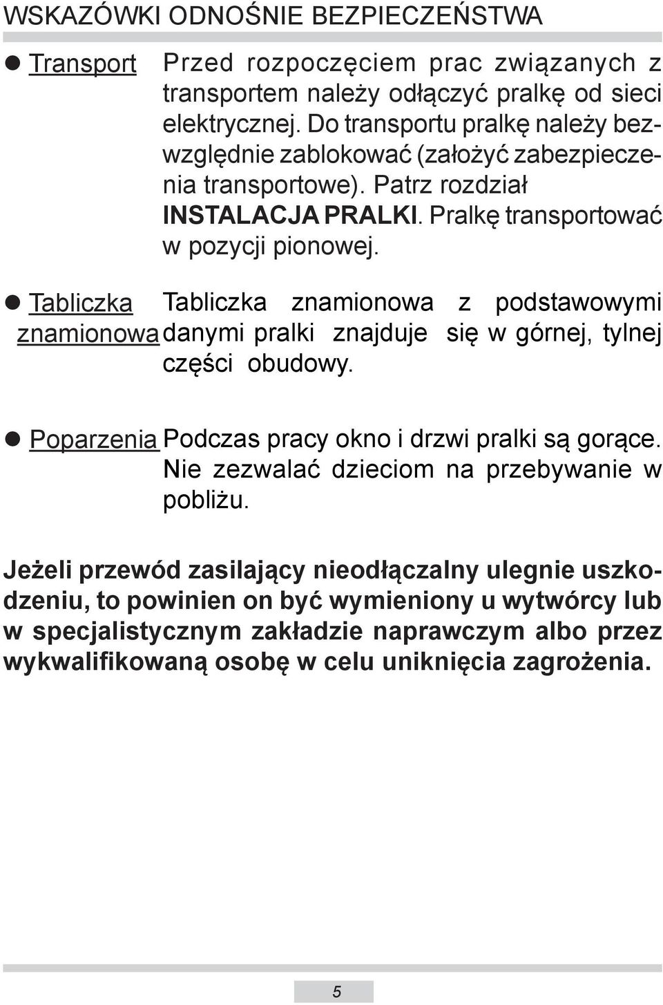 Tabliczka Tabliczka znamionowa z podstawowymi znamionowadanymi pralki znajduje się w górnej, tylnej części obudowy. Poparzenia Podczas pracy okno i drzwi pralki są gorące.