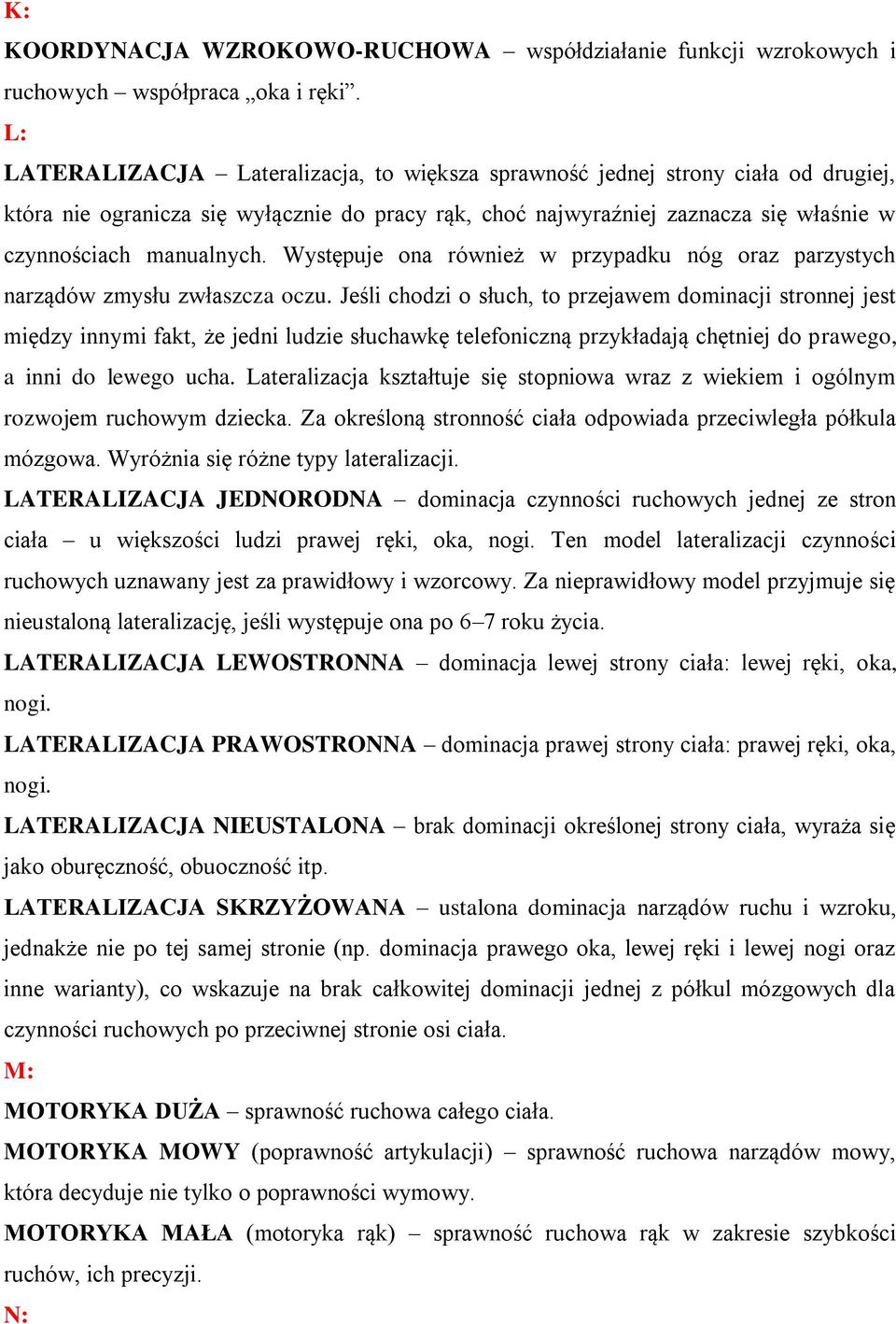 Występuje ona również w przypadku nóg oraz parzystych narządów zmysłu zwłaszcza oczu.
